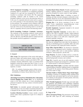 ARTICLE 530 — MOTION PICTURE AND TELEVISION STUDIOS AND SIMILAR LOCATIONS                           530.11



525.31 Equipment Grounding. All equipment requiring               Location Board (Deuce Board). Portable equipment con-
grounding shall be grounded by an equipment grounding             taining a lighting contactor or contactors and overcurrent
conductor of a type and size recognized by 250.118 and            protection designed for remote control of stage lighting.
installed in accordance with Article 250. The equipment           Motion Picture Studio (Lot). A building or group of
grounding conductor shall be bonded to the system                 buildings and other structures designed, constructed, or per-
grounded conductor at the service disconnecting means or,         manently altered for use by the entertainment industry for
in the case of a separately derived system such as a genera-      the purpose of motion picture or television production.
tor, at the generator or ﬁrst disconnecting means supplied
                                                                  Plugging Box. A dc device consisting of one or more
by the generator. The grounded circuit conductor shall not
                                                                  2-pole, 2-wire, nonpolarized, nongrounding-type recep-
be connected to the equipment grounding conductor on the          tacles intended to be used on dc circuits only.
load side of the service disconnecting means or on the load
side of a separately derived system disconnecting means.          Portable Equipment. Equipment intended to be moved
                                                                  from one place to another.
525.32 Grounding Conductor Continuity Assurance.                  Single-Pole Separable Connector. A device that is in-
The continuity of the grounding conductor system used to          stalled at the ends of portable, ﬂexible, single-conductor
reduce electrical shock hazards as required by 250.114,           cable that is used to establish connection or disconnection
250.138, 406.3(C), and 590.4(D) shall be veriﬁed each time        between two cables or one cable and a single-pole, panel-
that portable electrical equipment is connected.                  mounted separable connector.
                                                                  Spider (Cable Splicing Block). A device that contains bus-
                                                                  bars that are insulated from each other for the purpose of
                                                                  splicing or distributing power to portable cables and cords
                ARTICLE 530                                       that are terminated with single-pole busbar connectors.
     Motion Picture and Television Studios                        Stage Effect (Special Effect). An electrical or electrome-
            and Similar Locations                                 chanical piece of equipment used to simulate a distinctive
                                                                  visual or audible effect such as wind machines, lightning
                                                                  simulators, sunset projectors, and the like.
I. General
                                                                  Stage Property. An article or object used as a visual ele-
530.1 Scope. The requirements of this article shall apply to      ment in a motion picture or television production, except
television studios and motion picture studios using either        painted backgrounds (scenery) and costumes.
ﬁlm or electronic cameras, except as provided in 520.1, and       Stage Set. A speciﬁc area set up with temporary scenery
exchanges, factories, laboratories, stages, or a portion of the   and properties designed and arranged for a particular scene
building in which ﬁlm or tape more than 22 mm (7⁄8 in.) in        in a motion picture or television production.
width is exposed, developed, printed, cut, edited, rewound,       Stand Lamp (Work Light). A portable stand that contains
repaired, or stored.                                              a general-purpose luminaire (lighting ﬁxture) or lampholder
   FPN: For methods of protecting against cellulose nitrate       with guard for the purpose of providing general illumina-
   ﬁlm hazards, see NFPA 40-2001, Standard for the Storage        tion in the studio or stage.
   and Handling of Cellulose Nitrate Motion Picture Film.
                                                                  Television Studio or Motion Picture Stage (Sound Stage).
                                                                  A building or portion of a building usually insulated from
530.2 Deﬁnitions.
                                                                  the outside noise and natural light for use by the entertain-
Alternating-Current Power Distribution Box (Alternating-          ment industry for the purpose of motion picture, television,
Current Plugging Box, Scatter Box). An ac distribution            or commercial production.
center or box that contains one or more grounding-type
                                                                  530.6 Portable Equipment. Portable stage and studio light-
polarized receptacles that may contain overcurrent protec-
                                                                  ing equipment and portable power distribution equipment
tion devices.
                                                                  shall be permitted for temporary use outdoors if the equipment
Bull Switch. An externally operated wall-mounted safety           is supervised by qualiﬁed personnel while energized and bar-
switch that may or may not contain overcurrent protection and     riered from the general public.
is designed for the connection of portable cables and cords.
Location (Shooting Location). A place outside a motion            II. Stage or Set
picture studio where a production or part of it is ﬁlmed or       530.11 Permanent Wiring. The permanent wiring shall be
recorded.                                                         Type MC cable, Type AC cable containing an insulated


2005 Edition   NATIONAL ELECTRICAL CODE                                                                                  70–437
 