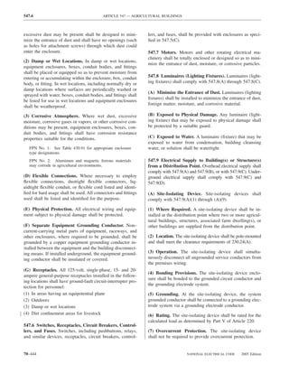 547.6                                      ARTICLE 547 — AGRICULTURAL BUILDINGS



excessive dust may be present shall be designed to mini-         lers, and fuses, shall be provided with enclosures as speci-
mize the entrance of dust and shall have no openings (such       ﬁed in 547.5(C).
as holes for attachment screws) through which dust could
enter the enclosure.                                             547.7 Motors. Motors and other rotating electrical ma-
                                                                 chinery shall be totally enclosed or designed so as to mini-
(2) Damp or Wet Locations. In damp or wet locations,
                                                                 mize the entrance of dust, moisture, or corrosive particles.
equipment enclosures, boxes, conduit bodies, and ﬁttings
shall be placed or equipped so as to prevent moisture from
entering or accumulating within the enclosure, box, conduit      547.8 Luminaires (Lighting Fixtures). Luminaires (light-
body, or ﬁtting. In wet locations, including normally dry or     ing ﬁxtures) shall comply with 547.8(A) through 547.8(C).
damp locations where surfaces are periodically washed or
                                                                 (A) Minimize the Entrance of Dust. Luminaires (lighting
sprayed with water, boxes, conduit bodies, and ﬁttings shall
                                                                 ﬁxtures) shall be installed to minimize the entrance of dust,
be listed for use in wet locations and equipment enclosures
                                                                 foreign matter, moisture, and corrosive material.
shall be weatherproof.

(3) Corrosive Atmosphere. Where wet dust, excessive              (B) Exposed to Physical Damage. Any luminaire (light-
moisture, corrosive gases or vapors, or other corrosive con-     ing ﬁxture) that may be exposed to physical damage shall
ditions may be present, equipment enclosures, boxes, con-        be protected by a suitable guard.
duit bodies, and ﬁttings shall have corrosion resistance
properties suitable for the conditions.                          (C) Exposed to Water. A luminaire (ﬁxture) that may be
                                                                 exposed to water from condensation, building cleansing
   FPN No. 1: See Table 430.91 for appropriate enclosure         water, or solution shall be watertight.
   type designations.
   FPN No. 2: Aluminum and magnetic ferrous materials            547.9 Electrical Supply to Building(s) or Structure(s)
   may corrode in agricultural environments.                     from a Distribution Point. Overhead electrical supply shall
                                                                 comply with 547.9(A) and 547.9(B), or with 547.9(C). Under-
(D) Flexible Connections. Where necessary to employ              ground electrical supply shall comply with 547.9(C) and
ﬂexible connections, dusttight ﬂexible connectors, liq-          547.9(D).
uidtight ﬂexible conduit, or ﬂexible cord listed and identi-
ﬁed for hard usage shall be used. All connectors and ﬁttings     (A) Site-Isolating Device. Site-isolating devices shall
used shall be listed and identiﬁed for the purpose.              comply with 547.9(A)(1) through (A)(9).

(E) Physical Protection. All electrical wiring and equip-        (1) Where Required. A site-isolating device shall be in-
ment subject to physical damage shall be protected.              stalled at the distribution point where two or more agricul-
                                                                 tural buildings, structures, associated farm dwelling(s), or
(F) Separate Equipment Grounding Conductor. Non–                 other buildings are supplied from the distribution point.
current-carrying metal parts of equipment, raceways, and
other enclosures, where required to be grounded, shall be        (2) Location. The site-isolating device shall be pole-mounted
grounded by a copper equipment grounding conductor in-           and shall meet the clearance requirements of 230.24(A).
stalled between the equipment and the building disconnect-
ing means. If installed underground, the equipment ground-       (3) Operation. The site-isolating device shall simulta-
ing conductor shall be insulated or covered.                     neously disconnect all ungrounded service conductors from
                                                                 the premises wiring.
(G) Receptacles. All 125-volt, single-phase, 15- and 20-
                                                                 (4) Bonding Provisions. The site-isolating device enclo-
ampere general-purpose receptacles installed in the follow-
                                                                 sure shall be bonded to the grounded circuit conductor and
ing locations shall have ground-fault circuit-interrupter pro-
                                                                 the grounding electrode system.
tection for personnel:
(1) In areas having an equipotential plane                       (5) Grounding. At the site-isolating device, the system
(2) Outdoors                                                     grounded conductor shall be connected to a grounding elec-
(3) Damp or wet locations                                        trode system via a grounding electrode conductor.
(4) Dirt conﬁnement areas for livestock                          (6) Rating. The site-isolating device shall be rated for the
                                                                 calculated load as determined by Part V of Article 220.
547.6 Switches, Receptacles, Circuit Breakers, Control-
lers, and Fuses. Switches, including pushbuttons, relays,        (7) Overcurrent Protection. The site-isolating device
and similar devices, receptacles, circuit breakers, control-     shall not be required to provide overcurrent protection.


70–444                                                                               NATIONAL ELECTRICAL CODE      2005 Edition
 