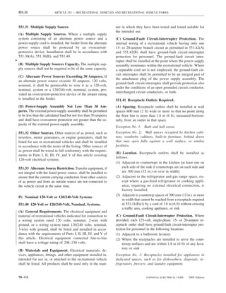 551.31                   ARTICLE 551 — RECREATIONAL VEHICLES AND RECREATIONAL VEHICLE PARKS



    551.31 Multiple Supply Source.                                     ner in which they have been tested and found suitable for
                                                                       the intended use.
    (A) Multiple Supply Sources. Where a multiple supply
    system consisting of an alternate power source and a               (C) Ground-Fault Circuit-Interrupter Protection. The
    power-supply cord is installed, the feeder from the alternate      internal wiring of a recreational vehicle having only one
    power source shall be protected by an overcurrent-                 15- or 20-ampere branch circuit as permitted in 551.42(A)
    protective device. Installation shall be in accordance with        and 551.42(B) shall have ground-fault circuit-interrupter
    551.30(A), 551.30(B), and 551.40.                                  protection for personnel. The ground-fault circuit inter-
•                                                                      rupter shall be installed at the point where the power supply
    (B) Multiple Supply Sources Capacity. The multiple sup-            assembly terminates within the recreational vehicle. Where
    ply sources shall not be required to be of the same capacity.      a separable cord set is not employed, the ground-fault cir-
                                                                       cuit interrupter shall be permitted to be an integral part of
    (C) Alternate Power Sources Exceeding 30 Amperes. If
                                                                       the attachment plug of the power supply assembly. The
    an alternate power source exceeds 30 amperes, 120 volts,
                                                                       ground-fault circuit interrupter shall provide protection also
    nominal, it shall be permissible to wire it as a 120-volt,
                                                                       under the conditions of an open grounded circuit conductor,
    nominal, system or a 120/240-volt, nominal, system, pro-
                                                                       interchanged circuit conductors, or both.
    vided an overcurrent-protective device of the proper rating
    is installed in the feeder.                                        551.41 Receptacle Outlets Required.
    (D) Power-Supply Assembly Not Less Than 30 Am-                     (A) Spacing. Receptacle outlets shall be installed at wall
    peres. The external power-supply assembly shall be permitted       spaces 600 mm (2 ft) wide or more so that no point along
    to be less than the calculated load but not less than 30 amperes   the ﬂoor line is more than 1.8 m (6 ft), measured horizon-
    and shall have overcurrent protection not greater than the ca-     tally, from an outlet in that space.
    pacity of the external power-supply assembly.
                                                                       Exception No. 1: Bath and hall areas.
    551.32 Other Sources. Other sources of ac power, such as           Exception No. 2: Wall spaces occupied by kitchen cabi-
    inverters, motor generators, or engine generators, shall be        nets, wardrobe cabinets, built-in furniture, behind doors
    listed for use in recreational vehicles and shall be installed     that may open fully against a wall surface, or similar
    in accordance with the terms of the listing. Other sources of      facilities.
    ac power shall be wired in full conformity with the require-
                                                                       (B) Location. Receptacle outlets shall be installed as
    ments in Parts I, II, III, IV, and V of this article covering
                                                                       follows:
    120-volt electrical systems.
                                                                       (1) Adjacent to countertops in the kitchen [at least one on
    551.33 Alternate Source Restriction. Transfer equipment, if            each side of the sink if countertops are on each side and
    not integral with the listed power source, shall be installed to       are 300 mm (12 in.) or over in width]
    ensure that the current-carrying conductors from other sources     (2) Adjacent to the refrigerator and gas range space, ex-
    of ac power and from an outside source are not connected to            cept where a gas-ﬁred refrigerator or cooking appli-
    the vehicle circuit at the same time.                                  ance, requiring no external electrical connection, is
                                                                           factory installed
                                                                       (3) Adjacent to countertop spaces of 300 mm (12 in.) or more
    IV. Nominal 120-Volt or 120/240-Volt Systems
                                                                           in width that cannot be reached from a receptacle required
    551.40 120-Volt or 120/240-Volt, Nominal, Systems.                     in 551.41(B)(1) by a cord of 1.8 m (6 ft) without crossing
                                                                           a traffic area, cooking appliance, or sink
    (A) General Requirements. The electrical equipment and
    material of recreational vehicles indicated for connection to      (C) Ground-Fault Circuit-Interrupter Protection. Where
    a wiring system rated 120 volts, nominal, 2-wire with              provided, each 125-volt, single-phase, 15- or 20-ampere re-
    ground, or a wiring system rated 120/240 volts, nominal,           ceptacle outlet shall have ground-fault circuit-interrupter pro-
    3-wire with ground, shall be listed and installed in accor-        tection for personnel in the following locations:
    dance with the requirements of Parts I, II, III, IV, and V of      (1) Adjacent to a bathroom lavatory
    this article. Electrical equipment connected line-to-line          (2) Where the receptacles are installed to serve the coun-
    shall have a voltage rating of 208–230 volts.                           tertop surfaces and are within 1.8 m (6 ft) of any lava-
                                                                            tory or sink
    (B) Materials and Equipment. Electrical materials, de-
    vices, appliances, ﬁttings, and other equipment installed in,      Exception No. 1: Receptacles installed for appliances in
    intended for use in, or attached to the recreational vehicle       dedicated spaces, such as for dishwashers, disposals, re-
    shall be listed. All products shall be used only in the man-       frigerators, freezers, and laundry equipment.


    70–458                                                                                  NATIONAL ELECTRICAL CODE       2005 Edition
 