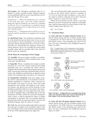 551.46                  ARTICLE 551 — RECREATIONAL VEHICLES AND RECREATIONAL VEHICLE PARKS



(B) Location. The distribution panelboard shall be in-              The cord exposed usable length, measured to the point
stalled in a readily accessible location. Working clearance     of entry on the vehicle exterior, shall be a minimum of
for the panelboard shall be not less than 600 mm (24 in.)       7.5 m (25 ft) where the point of entrance is at the side of
wide and 750 mm (30 in.) deep.                                  the vehicle or shall be a minimum 9.0 m (30 ft) where the
                                                                point of entrance is at the rear of the vehicle.
Exception No. 1: Where the panelboard cover is exposed
                                                                    Where the cord entrance into the vehicle is more than
to the inside aisle space, one of the working clearance
                                                                900 mm (3 ft) above the ground, the minimum cord lengths
dimensions shall be permitted to be reduced to a minimum
                                                                above shall be increased by the vertical distance of the cord
of 550 mm (22 in.). A panelboard is considered exposed
                                                                entrance heights above 900 mm (3 ft).
where the panelboard cover is within 50 mm (2 in.) of the
aisle’s ﬁnished surface.                                           FPN: See 551.46(E).
Exception No. 2: Compartment doors used for access to a
generator shall be permitted to be equipped with a locking      (C) Attachment Plugs.
system.
                                                                (1) Units with One 15-Ampere Branch Circuit. Recre-
(C) Dead-Front Type. The distribution panelboard shall          ational vehicles having only one 15-ampere branch circuit
be of the dead-front type and shall consist of one or more      as permitted by 551.42(A) shall have an attachment plug
circuit breakers or Type S fuseholders. A main disconnect-      that shall be 2-pole, 3-wire grounding type, rated 15 am-
ing means shall be provided where fuses are used or where       peres, 125 volts, conforming to the conﬁguration shown in
more than two circuit breakers are employed. A main over-       Figure 551.46(C) .
current protective device not exceeding the power-supply
                                                                   FPN: Complete details of this conﬁguration can be found in
assembly rating shall be provided where more than two              National Electrical Manufacturers Association’s ANSI/NEMA
branch circuits are employed.                                      WD 6-1989, Standard for Dimensions of Attachment Plugs
                                                                   and Receptacle, Figure 5.15.
551.46 Means for Connecting to Power Supply.
(A) Assembly. The power-supply assembly or assemblies                   Receptacles               Caps
shall be factory supplied or factory installed and be of one
of the types speciﬁed herein.                                                                         G       125-V, 20-A, 2-pole, 3-wire,
                                                                                                              grounding type
                                                                                  G               W
(1) Separable. Where a separable power-supply assembly
consisting of a cord with a female connector and molded                       W
                                                                                                      G       125-V, 15-A, 2-pole, 3-wire,
attachment plug cap is provided, the vehicle shall be                   20-A, 125-V,           W              grounding type
equipped with a permanently mounted, ﬂanged surface inlet               2-pole, 3-wire,
                                                                        grounding type
(male, recessed-type motor-base attachment plug) wired di-
rectly to the distribution panelboard by an approved wiring
                                                                                  G                   G
method. The attachment plug cap shall be of a listed type.
(2) Permanently Connected. Each power-supply assem-                           W                   W
bly shall be connected directly to the terminals of the dis-       30-A, 125-V, 2-pole, 3-wire, grounding type
tribution panelboard or conductors within a junction box
and provided with means to prevent strain from being                              G                   G
transmitted to the terminals. The ampacity of the conduc-                 Y           X       X           Y
tors between each junction box and the terminals of each                          W                   W
distribution panelboard shall be at least equal to the ampac-
                                                                 50-A, 125/250-V, 3-pole, 4-wire, grounding type
ity of the power-supply cord. The supply end of the assem-
bly shall be equipped with an attachment plug of the type       Figure 551.46(C) Conﬁgurations for Grounding-Type Recep-
described in 551.46(C). Where the cord passes through the       tacles and Attachment Plug Caps Used for Recreational Ve-
walls or ﬂoors, it shall be protected by means of conduit       hicle Supply Cords and Recreational Vehicle Lots.
and bushings or equivalent. The cord assembly shall have
permanent provisions for protection against corrosion and
mechanical damage while the vehicle is in transit.              (2) Units with One 20-Ampere Branch Circuit. Recre-
                                                                ational vehicles having only one 20-ampere branch circuit
(B) Cord. The cord exposed usable length shall be measured      as permitted in 551.42(B) shall have an attachment plug
from the point of entrance to the recreational vehicle or the   that shall be 2-pole, 3-wire grounding type, rated 20 am-
face of the ﬂanged surface inlet (motor-base attachment plug)   peres, 125 volts, conforming to the conﬁguration shown in
to the face of the attachment plug at the supply end.           Figure 551.46(C) .


70–460                                                                                    NATIONAL ELECTRICAL CODE             2005 Edition
 