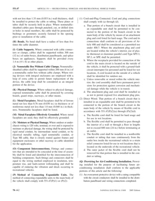 551.47                   ARTICLE 551 — RECREATIONAL VEHICLES AND RECREATIONAL VEHICLE PARKS



with not less than 1.35 mm (0.053 in.) wall thickness, shall      (1) Cord-and-Plug Connected. Cord and plug connections
be installed to protect the cable or tubing. These plates or          shall comply with (a) through (d).
tubes shall be securely held in place. Where nonmetallic-             a. That portion of a branch circuit that is installed in
sheathed cables pass through punched, cut, or drilled slots              an expandable unit shall be permitted to be con-
or holes in metal members, the cable shall be protected by               nected to the portion of the branch circuit in the
bushings or grommets securely fastened in the opening
                                                                         main body of the vehicle by means of an attachment
prior to installation of the cable.
                                                                         plug and cord listed for hard usage. The cord and its
(H) Bends. No bend shall have a radius of less than ﬁve                  connections shall conform to all provisions of Ar-
times the cable diameter.                                                ticle 400 and shall be considered as a permitted use
                                                                         under 400.7. Where the attachment plug and cord
(I) Cable Supports. Where connected with cable connec-
                                                                         are located within the vehicle’s interior, use of plas-
tors or clamps, cables shall be supported within 300 mm
                                                                         tic thermoset or elastomer parallel cord Type SPT-3,
(12 in.) of outlet boxes, distribution panelboards, and splice
                                                                         SP-3, or SPE shall be permitted.
boxes on appliances. Supports shall be provided every
                                                                      b. Where the receptacle provided for connection of the
1.4 m (41⁄2 ft) at other places.
                                                                         cord to the main circuit is located on the outside of
(J) Nonmetallic Box Without Cable Clamps. Nonmetallic-                   the vehicle, it shall be protected with a ground-fault
sheathed cables shall be supported within 200 mm (8 in.) of              circuit interrupter for personnel and be listed for wet
a nonmetallic outlet box without cable clamps. Where wir-                locations. A cord located on the outside of a vehicle
ing devices with integral enclosures are employed with a                 shall be identiﬁed for outdoor use.
loop of extra cable to permit future replacement of the               c. Unless removable or stored within the vehicle inte-
device, the cable loop shall be considered as an integral                rior, the cord assembly shall have permanent provi-
portion of the device.                                                   sions for protection against corrosion and mechani-
(K) Physical Damage. Where subject to physical damage,                   cal damage while the vehicle is in transit.
exposed nonmetallic cable shall be protected by covering              d. The attachment plug and cord shall be installed so
boards, guard strips, raceways, or other means.                          as not to permit exposed live attachment plug pins.
                                                                  (2) Direct Wired. That portion of a branch circuit that is
(L) Metal Faceplates. Metal faceplates shall be of ferrous            installed in an expandable unit shall be permitted to be
metal not less than 0.76 mm (0.030 in.) in thickness or of
                                                                      connected to the portion of the branch circuit in the
nonferrous metal not less than 1.0 mm (0.040 in.) in thick-
                                                                      main body of the vehicle by means of ﬂexible cord in
ness. Nonmetallic faceplates shall be listed.
                                                                      accordance with 551.47(P)(2)(a) through (P)(2)(d).
(M) Metal Faceplates Effectively Grounded. Where metal                a. The ﬂexible cord shall be listed for hard usage and
faceplates are used, they shall be effectively grounded.                 for use in wet locations.
(N) Moisture or Physical Damage. Where outdoor or under-              b. The ﬂexible cord shall be permitted to pass through
chassis wiring is 120 volts, nominal, or over and is exposed to          the interior of a wall or through a ﬂoor in lengths
moisture or physical damage, the wiring shall be protected by            not to exceed 600 mm (24 in.) before terminating at
rigid metal conduit, by intermediate metal conduit, or by                an outlet.
electrical metallic tubing, rigid nonmetallic conduit, or             c. The ﬂexible cord shall be installed in a nonﬂexible
Type MI cable, that is closely routed against frames and                 conduit or tubing that runs continuously from the
equipment enclosures or other raceway or cable identiﬁed                 outlet box inside the recreational vehicle to a strain
for the application.                                                     relief connector listed for use in wet locations that is
                                                                         located on the underside of the recreational vehicle.
(O) Component Interconnections. Fittings and connec-                  d. The outer jacket of the ﬂexible cord shall not be
tors that are intended to be concealed at the time of assem-
                                                                         removed for that portion that is installed in the con-
bly shall be listed and identiﬁed for the interconnection of
                                                                         duit or tubing.
building components. Such ﬁttings and connectors shall be
equal to the wiring method employed in insulation, tem-           (Q) Prewiring for Air-Conditioning Installation. Prewir-
perature rise, and fault-current withstanding and shall be        ing installed for the purpose of facilitating future air-
capable of enduring the vibration and shock occurring in          conditioning installation shall conform to the applicable
recreational vehicles.                                            portions of this article and the following:
(P) Method of Connecting Expandable Units. The                    (1) An overcurrent protective device with a rating compatible
method of connecting expandable units to the main body of             with the circuit conductors shall be installed in the distri-
the vehicle shall comply with 551.47(P)(1) or (P)(2):                 bution panelboard and wiring connections completed.


70–462                                                                                  NATIONAL ELECTRICAL CODE       2005 Edition
 