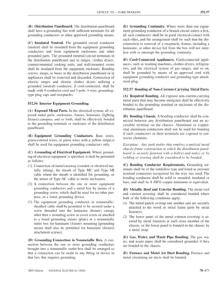 ARTICLE 552 — PARK TRAILERS                                           552.57



(B) Distribution Panelboard. The distribution panelboard         (E) Grounding Continuity. Where more than one equip-
shall have a grounding bus with sufficient terminals for all     ment grounding conductor of a branch circuit enters a box,
grounding conductors or other approved grounding means.          all such conductors shall be in good electrical contact with
                                                                 each other, and the arrangement shall be such that the dis-
(C) Insulated Neutral. The grounded circuit conductor            connection or removal of a receptacle, ﬁxture, including a
(neutral) shall be insulated from the equipment grounding        luminaire, or other device fed from the box will not inter-
conductors and from equipment enclosures and other               fere with or interrupt the grounding continuity.
grounded parts. The grounded (neutral) circuit terminals in
the distribution panelboard and in ranges, clothes dryers,       (F) Cord-Connected Appliances. Cord-connected appli-
counter-mounted cooking units, and wall-mounted ovens            ances, such as washing machines, clothes dryers, refrigera-
shall be insulated from the equipment enclosure. Bonding         tors, and the electrical system of gas ranges, and so on,
screws, straps, or buses in the distribution panelboard or in    shall be grounded by means of an approved cord with
appliances shall be removed and discarded. Connection of         equipment grounding conductor and grounding-type attach-
electric ranges and electric clothes dryers utilizing a          ment plug.
grounded (neutral) conductor, if cord-connected, shall be
made with 4-conductor cord and 3-pole, 4-wire, grounding-        552.57 Bonding of Non–Current-Carrying Metal Parts.
type plug caps and receptacles.                                  (A) Required Bonding. All exposed non–current-carrying
                                                                 metal parts that may become energized shall be effectively
552.56 Interior Equipment Grounding.                             bonded to the grounding terminal or enclosure of the dis-
(A) Exposed Metal Parts. In the electrical system, all ex-       tribution panelboard.
posed metal parts, enclosures, frames, luminaire (lighting       (B) Bonding Chassis. A bonding conductor shall be con-
ﬁxture) canopies, and so forth, shall be effectively bonded      nected between any distribution panelboard and an ac-
to the grounding terminals or enclosure of the distribution      cessible terminal on the chassis. Aluminum or copper-
panelboard.                                                      clad aluminum conductors shall not be used for bonding
                                                                 if such conductors or their terminals are exposed to cor-
(B) Equipment Grounding Conductors. Bare wires,
                                                                 rosive elements.
green-colored wires, or green wires with a yellow stripe(s)
shall be used for equipment grounding conductors only.           Exception: Any park trailer that employs a unitized metal
                                                                 chassis-frame construction to which the distribution panel-
(C) Grounding of Electrical Equipment. Where ground-             board is securely fastened with a bolt(s) and nut(s) or by
ing of electrical equipment is speciﬁed, it shall be permitted   welding or riveting shall be considered to be bonded.
as follows:
(1) Connection of metal raceway (conduit or electrical me-       (C) Bonding Conductor Requirements. Grounding ter-
    tallic tubing), the sheath of Type MC and Type MI            minals shall be of the solderless type and listed as pressure
    cable where the sheath is identiﬁed for grounding, or        terminal connectors recognized for the wire size used. The
    the armor of Type AC cable to metal enclosures.              bonding conductor shall be solid or stranded, insulated or
                                                                 bare, and shall be 8 AWG copper minimum or equivalent.
(2) A connection between the one or more equipment
    grounding conductors and a metal box by means of a           (D) Metallic Roof and Exterior Bonding. The metal roof
    grounding screw, which shall be used for no other pur-       and exterior covering shall be considered bonded where
    pose, or a listed grounding device.                          both of the following conditions apply:
(3) The equipment grounding conductor in nonmetallic-            (1) The metal panels overlap one another and are securely
    sheathed cable shall be permitted to be secured under a          attached to the wood or metal frame parts by metal
    screw threaded into the luminaire (ﬁxture) canopy                fasteners.
    other than a mounting screw or cover screw or attached
                                                                 (2) The lower panel of the metal exterior covering is se-
    to a listed grounding means (plate) in a nonmetallic
                                                                     cured by metal fasteners at each cross member of the
    outlet box for luminaire (ﬁxture) mounting [grounding
                                                                     chassis, or the lower panel is bonded to the chassis by
    means shall also be permitted for luminaire (ﬁxture)
                                                                     a metal strap.
    attachment screws].
                                                                 (E) Gas, Water, and Waste Pipe Bonding. The gas, wa-
(D) Grounding Connection in Nonmetallic Box. A con-              ter, and waste pipes shall be considered grounded if they
nection between the one or more grounding conductors             are bonded to the chassis.
brought into a nonmetallic outlet box shall be arranged so
that a connection can be made to any ﬁtting or device in         (F) Furnace and Metal Air Duct Bonding. Furnace and
that box that requires grounding.                                metal circulating air ducts shall be bonded.


2005 Edition   NATIONAL ELECTRICAL CODE                                                                                70–475
 