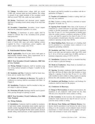 600.24                                ARTICLE 600 — ELECTRIC SIGNS AND OUTLINE LIGHTING



(C) Voltage. Secondary-circuit voltage shall not exceed             the purpose and shall be installed in accordance with the re-
15,000 volts, nominal, under any load condition. The voltage        quirements of Chapter 3.
to ground of any output terminals of the secondary circuit
shall not exceed 7500 volts, under any load condition.              (2) Number of Conductors. Conduit or tubing shall con-
                                                                    tain only one conductor.
(D) Rating. Transformers and electronic power supplies
shall have a secondary-circuit current rating of not more than      (3) Size. Conduit or tubing shall be a minimum of metric
300 mA.                                                             designator 16 (trade size 1⁄2).

                                                                    (4) Spacing from Ground. Other than at the location of
(E) Secondary Connections. Secondary circuit outputs
                                                                    connection to a metal enclosure or sign body, nonmetallic
shall not be connected in parallel or in series.
                                                                    conduit or ﬂexible nonmetallic conduit shall be spaced no
(F) Marking. A transformer or power supply shall be                 less than 38 mm (11⁄2 in.) from grounded or bonded parts
marked to indicate that it has secondary-circuit ground-            when the conduit contains a conductor operating at 100 Hz
fault protection.                                                   or less, and shall be spaced no less than 45 mm (13⁄4 in.)
                                                                    from grounded or bonded parts when the conduit contains a
600.24 Class 2 Power Sources. In addition to the require-           conductor operating at more than 100 Hz.
ments of Article 600, signs and outline lighting systems
                                                                    (5) Metal Building Parts. Metal parts of a building shall
supplied by Class 2 transformers, power supplies, and
                                                                    not be permitted as a secondary return conductor or an
power sources shall comply with 725.41.
                                                                    equipment grounding conductor.

II. Field-Installed Skeleton Tubing                                 (B) Insulation and Size. Conductors shall be insulated,
                                                                    listed as gas tube sign and ignition cable type GTO, rated
600.30 Applicability. Part II of this article shall apply to        for 5, 10, or 15 kV, not smaller than 18 AWG, and have a
ﬁeld-installed skeleton tubing. These requirements are in           minimum temperature rating of 105°C (221°F).
addition to the requirements of Part I.
                                                                    (C) Installation. Conductors shall be so installed that they
600.31 Neon Secondary-Circuit Conductors, 1000 Volts                are not subject to physical damage.
or Less, Nominal.
                                                                    (D) Bends in Conductors. Sharp bends in insulated con-
(A) Wiring Method. Conductors shall be installed using              ductors shall be avoided.
any wiring method included in Chapter 3 suitable for the
conditions.                                                         (E) Spacing. Secondary conductors shall be separated from
                                                                    each other and from all objects other than insulators or neon
(B) Insulation and Size. Conductors shall be listed, insu-
                                                                    tubing by a spacing of not less than 38 mm (11⁄2 in.). GTO
lated, and not smaller than 18 AWG.
                                                                    cable installed in metal conduit or tubing requires no spacing
(C) Number of Conductors in Raceway. The number of                  between the cable insulation and the conduit or tubing.
conductors in a raceway shall be in accordance with Table 1 of
Chapter 9.                                                          (F) Insulators and Bushings. Insulators and bushings for
                                                                    conductors shall be listed for the purpose.
(D) Installation. Conductors shall be installed so they are
not subject to physical damage.                                     (G) Conductors in Raceways.

(E) Protection of Leads. Bushings shall be used to protect          (1) Damp or Wet Locations. In damp or wet locations, the
wires passing through an opening in metal.                          insulation on all conductors shall extend not less than
                                                                    100 mm (4 in.) beyond the metal conduit or tubing.
600.32 Neon Secondary Circuit Conductors, Over 1000                 (2) Dry Locations. In dry locations, the insulation on all
Volts, Nominal.                                                     conductors shall extend not less than 65 mm (21⁄2 in.) be-
(A) Wiring Methods.                                                 yond the metal conduit or tubing.

(1) Installation. Conductors shall be installed on insulators,      (H) Between Neon Tubing and Midpoint Return. Con-
in rigid metal conduit, intermediate metal conduit, rigid non-      ductors shall be permitted to run between the ends of neon
metallic conduit, liquidtight ﬂexible nonmetallic conduit, ﬂex-     tubing or to the secondary circuit midpoint return of listed
ible metal conduit, liquidtight ﬂexible metal conduit, electrical   transformers or listed electronic power supplies and pro-
metallic tubing, metal enclosures, or other equipment listed for    vided with terminals or leads at the midpoint.


70–486                                                                                   NATIONAL ELECTRICAL CODE      2005 Edition
 