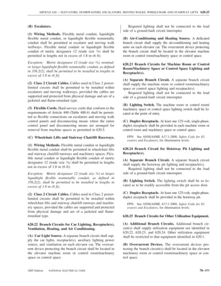 ARTICLE 620 — ELEVATORS, DUMBWAITERS, ESCALATORS, MOVING WALKS, WHEELCHAIR AND STAIRWAY LIFTS 620.25



(B) Escalators.                                                     Required lighting shall not be connected to the load
                                                                side of a ground-fault circuit interrupter.
(1) Wiring Methods. Flexible metal conduit, liquidtight
ﬂexible metal conduit, or liquidtight ﬂexible nonmetallic       (B) Air-Conditioning and Heating Source. A dedicated
conduit shall be permitted in escalator and moving walk         branch circuit shall supply the air-conditioning and heating
wellways. Flexible metal conduit or liquidtight ﬂexible         units on each elevator car. The overcurrent device protecting
conduit of metric designator 12 (trade size 3⁄8) shall be       the branch circuit shall be located in the elevator machine
permitted in lengths not in excess of 1.8 m (6 ft).             room or control room/machinery space or control space.
Exception: Metric designator 12 (trade size 3⁄8), nominal,      620.23 Branch Circuits for Machine Room or Control
or larger liquidtight ﬂexible nonmetallic conduit, as deﬁned    Room/Machinery Space or Control Space Lighting and
in 356.2(2), shall be permitted to be installed in lengths in   Receptacle(s).
excess of 1.8 m (6 ft).
                                                                (A) Separate Branch Circuit. A separate branch circuit
(2) Class 2 Circuit Cables. Cables used in Class 2 power-       shall supply the machine room or control room/machinery
limited circuits shall be permitted to be installed within      space or control space lighting and receptacle(s).
escalators and moving walkways, provided the cables are             Required lighting shall not be connected to the load
supported and protected from physical damage and are of a       side of a ground-fault circuit interrupter.
jacketed and ﬂame-retardant type.
                                                                (B) Lighting Switch. The machine room or control room/
(3) Flexible Cords. Hard-service cords that conform to the      machinery space or control space lighting switch shall be lo-
requirements of Article 400 (Table 400.4) shall be permit-      cated at the point of entry.
ted as ﬂexible connections on escalators and moving walk
control panels and disconnecting means where the entire         (C) Duplex Receptacle. At least one 125-volt, single-phase,
control panel and disconnecting means are arranged for          duplex receptacle shall be provided in each machine room or
removal from machine spaces as permitted in 620.5.              control room and machinery space or control space.

(C) Wheelchair Lifts and Stairway Chairlift Raceways.              FPN: See ANSI/ASME A17.1-2000, Safety Code for El-
                                                                   evators and Escalators, for illumination levels.
(1) Wiring Methods. Flexible metal conduit or liquidtight
ﬂexible metal conduit shall be permitted in wheelchair lifts    620.24 Branch Circuit for Hoistway Pit Lighting and
and stairway chairlift runways and machinery spaces. Flex-      Receptacle(s).
ible metal conduit or liquidtight ﬂexible conduit of metric
                                                                (A) Separate Branch Circuit. A separate branch circuit
designator 12 (trade size 3⁄8) shall be permitted in lengths
                                                                shall supply the hoistway pit lighting and receptacle(s).
not in excess of 1.8 m (6 ft).
                                                                    Required lighting shall not be connected to the load
Exception: Metric designator 12 (trade size 3⁄8) or larger      side of a ground-fault circuit interrupter.
liquidtight ﬂexible nonmetallic conduit, as deﬁned in
356.2(2), shall be permitted to be installed in lengths in      (B) Lighting Switch. The lighting switch shall be so lo-
excess of 1.8 m (6 ft).                                         cated as to be readily accessible from the pit access door.

(2) Class 2 Circuit Cables. Cables used in Class 2 power-       (C) Duplex Receptacle. At least one 125-volt, single-phase,
limited circuits shall be permitted to be installed within      duplex receptacle shall be provided in the hoistway pit.
wheelchair lifts and stairway chairlift runways and machin-        FPN: See ANSI/ASME A17.1-2000, Safety Code for El-
ery spaces, provided the cables are supported and protected        evators and Escalators, for illumination levels.
from physical damage and are of a jacketed and ﬂame-
retardant type.                                                 620.25 Branch Circuits for Other Utilization Equipment.

620.22 Branch Circuits for Car Lighting, Receptacle(s),         (A) Additional Branch Circuits. Additional branch cir-
Ventilation, Heating, and Air Conditioning.                     cuit(s) shall supply utilization equipment not identiﬁed in
                                                                620.22, 620.23, and 620.24. Other utilization equipment
(A) Car Light Source. A separate branch circuit shall sup-      shall be restricted to that equipment identiﬁed in 620.1.
ply the car lights, receptacle(s), auxiliary lighting power
source, and ventilation on each elevator car. The overcur-      (B) Overcurrent Devices. The overcurrent devices pro-
rent device protecting the branch circuit shall be located in   tecting the branch circuit(s) shall be located in the elevator
the elevator machine room or control room/machinery             machinery room or control room/machinery space or con-
space or control space.                                         trol space.


2005 Edition   NATIONAL ELECTRICAL CODE                                                                                70–499
 