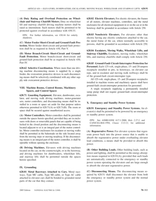 ARTICLE 620 — ELEVATORS, DUMBWAITERS, ESCALATORS, MOVING WALKS, WHEELCHAIR AND STAIRWAY LIFTS 620.91



(4) Duty Rating and Overload Protection on Wheel-                    620.82 Electric Elevators. For electric elevators, the frames
chair and Stairway Chairlift Motors. Duty on wheelchair              of all motors, elevator machines, controllers, and the metal
lift and stairway chairlift driving machine motors shall be          enclosures for all electrical equipment in or on the car or in the
rated as intermittent. Such motors shall be permitted to be          hoistway shall be grounded in accordance with Article 250.
protected against overload in accordance with 430.33.
   FPN: For further information, see 430.44 for orderly              620.83 Nonelectric Elevators. For elevators other than
   shutdown.                                                         electric having any electric conductors attached to the car,
                                                                     the metal frame of the car, where normally accessible to
(C) Motor Feeder Short-Circuit and Ground-Fault Pro-
                                                                     persons, shall be grounded in accordance with Article 250.
tection. Motor feeder short-circuit and ground-fault protec-
tion shall be as required in Article 430, Part V.
                                                                     620.84 Escalators, Moving Walks, Wheelchair Lifts, and
(D) Motor Branch-Circuit Short-Circuit and Ground-                   Stairway Chairlifts. Escalators, moving walks, wheelchair
Fault Protection. Motor branch-circuit short-circuit and             lifts, and stairway chairlifts shall comply with Article 250.
ground-fault protection shall be as required in Article 430,
Part IV.                                                             620.85 Ground-Fault Circuit-Interrupter Protection for
                                                                     Personnel. Each 125-volt, single-phase, 15- and 20-ampere
620.62 Selective Coordination. Where more than one driv-
                                                                     receptacle installed in pits, in hoistways, on elevator car
ing machine disconnecting means is supplied by a single
feeder, the overcurrent protective devices in each disconnect-       tops, and in escalator and moving walk wellways shall be
ing means shall be selectively coordinated with any other sup-       of the ground-fault circuit-interrupter type.
ply side overcurrent protective devices.                                 All 125-volt, single-phase, 15- and 20-ampere receptacles
                                                                     installed in machine rooms and machinery spaces shall have
                                                                     ground-fault circuit-interrupter protection for personnel.
VIII. Machine Rooms, Control Rooms, Machinery                            A single receptacle supplying a permanently installed
      Spaces, and Control Spaces                                     sump pump shall not require ground-fault circuit-interrupter
620.71 Guarding Equipment. Elevator, dumbwaiter, esca-               protection.
lator, and moving walk driving machines; motor-generator
sets; motor controllers; and disconnecting means shall be in-
                                                                     X. Emergency and Standby Power Systems
stalled in a room or space set aside for that purpose unless
otherwise permitted in 620.71(A) or 620.71(B). The room or           620.91 Emergency and Standby Power Systems. An el-
space shall be secured against unauthorized access.                  evator(s) shall be permitted to be powered by an emergency
(A) Motor Controllers. Motor controllers shall be permitted          or standby power system.
outside the spaces herein speciﬁed, provided they are in enclo-
                                                                        FPN: See ASME/ANSI A17.1-2000, Rule 2.27.2, and
sures with doors or removable panels that are capable of being
                                                                        CAN/CSA-B44-1994, Clause 3.12.13, for additional
locked in the closed position and the disconnecting means is            information.
located adjacent to or is an integral part of the motor control-
ler. Motor controller enclosures for escalator or moving walks       (A) Regenerative Power. For elevator systems that regen-
shall be permitted in the balustrade on the side located away        erate power back into the power source that is unable to
from the moving steps or moving treadway. If the disconnect-         absorb the regenerative power under overhauling elevator
ing means is an integral part of the motor controller, it shall be   load conditions, a means shall be provided to absorb this
operable without opening the enclosure.                              power.
(B) Driving Machines. Elevators with driving machines
located on the car, on the counterweight, or in the hoistway,        (B) Other Building Loads. Other building loads, such as
and driving machines for dumbwaiters, wheelchair lifts,              power and lighting, shall be permitted as the energy absorp-
and stairway lifts shall be permitted outside the spaces             tion means required in 620.91(A), provided that such loads
herein speciﬁed.                                                     are automatically connected to the emergency or standby
                                                                     power system operating the elevators and are large enough
                                                                     to absorb the elevator regenerative power.
IX. Grounding
620.81 Metal Raceways Attached to Cars. Metal race-                  (C) Disconnecting Means. The disconnecting means re-
ways, Type MC cable, Type MI cable, or Type AC cable                 quired by 620.51 shall disconnect the elevator from both
attached to elevator cars shall be bonded to grounded metal          the emergency or standby power system and the normal
parts of the car that they contact.                                  power system.


2005 Edition   NATIONAL ELECTRICAL CODE                                                                                        70–503
 