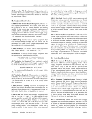 ARTICLE 625 — ELECTRIC VEHICLE CHARGING SYSTEM                                       625.23



(F) Grounding Pole Requirements. If a grounding pole is           assemblies listed as being suitable for the purpose, includ-
provided, the electric vehicle coupler shall be so designed       ing optional hybrid communications, signal, and optical ﬁ-
that the grounding pole connection is the ﬁrst to make and        ber cables, shall be permitted.
the last to break contact.
                                                                  625.18 Interlock. Electric vehicle supply equipment shall
                                                                  be provided with an interlock that de-energizes the electric
III. Equipment Construction
                                                                  vehicle connector and its cable whenever the electric con-
625.13 Electric Vehicle Supply Equipment. Electric ve-            nector is uncoupled from the electric vehicle. An interlock
hicle supply equipment rated at 125 volts, single phase, 15       shall not be required for portable cord-and-plug-connected
or 20 amperes or part of a system identiﬁed and listed as         electric vehicle supply equipment intended for connection
suitable for the purpose and meeting the requirements of          to receptacle outlets rated at 125 volts, single phase, 15 and
625.18, 625.19, and 625.29 shall be permitted to be cord-         20 amperes.
and-plug connected. All other electric vehicle supply equip-
ment shall be permanently connected and fastened in place.        625.19 Automatic De-Energization of Cable. The electric
This equipment shall have no exposed live parts.                  vehicle supply equipment or the cable-connector combination
                                                                  of the equipment shall be provided with an automatic means
625.14 Rating. Electric vehicle supply equipment shall            to de-energize the cable conductors and electric vehicle con-
have sufficient rating to supply the load served. For the         nector upon exposure to strain that could result in either cable
purposes of this article, electric vehicle charging loads shall   rupture or separation of the cable from the electric connector
be considered to be continuous loads.
                                                                  and exposure of live parts. Automatic means to de-energize
                                                                  the cable conductors and electric vehicle connector shall not
625.15 Markings. The electric vehicle supply equipment
shall comply with 625.15(A) through 625.15(C).                    be required for portable cord-and-plug-connected electric ve-
                                                                  hicle supply equipment intended for connection to receptacle
(A) General. All electric vehicle supply equipment shall          outlets rated at 125 volts, single phase, 15 and 20 amperes.
be marked by the manufacturer as follows:
           FOR USE WITH ELECTRIC VEHICLES                         IV. Control and Protection

(B) Ventilation Not Required. Where marking is required           625.21 Overcurrent Protection. Overcurrent protection
by 625.29(C), the electric vehicle supply equipment shall         for feeders and branch circuits supplying electric vehicle
be clearly marked by the manufacturer as follows:                 supply equipment shall be sized for continuous duty and
                                                                  shall have a rating of not less than 125 percent of the
               VENTILATION NOT REQUIRED
                                                                  maximum load of the electric vehicle supply equipment.
    The marking shall be located so as to be clearly visible      Where noncontinuous loads are supplied from the same
after installation.                                               feeder or branch circuit, the overcurrent device shall have a
                                                                  rating of not less than the sum of the noncontinuous loads
(C) Ventilation Required. Where marking is required by
                                                                  plus 125 percent of the continuous loads.
625.29(D), the electric vehicle supply equipment shall be
clearly marked by the manufacturer “Ventilation Required.”        625.22 Personnel Protection System. The electric vehicle
The marking shall be located so as to be clearly visible
                                                                  supply equipment shall have a listed system of protection
after installation.
                                                                  against electric shock of personnel. The personnel protection
625.16 Means of Coupling. The means of coupling to the            system shall be composed of listed personnel protection de-
electric vehicle shall be either conductive or inductive. At-     vices and constructional features. Where cord-and-plug-
tachment plugs, electric vehicle connectors, and electric ve-     connected electric vehicle supply equipment is used, the inter-
hicle inlets shall be listed or labeled for the purpose.          rupting device of a listed personnel protection system shall be
                                                                  provided and shall be an integral part of the attachment plug
625.17 Cable. The electric vehicle supply equipment cable         or shall be located in the power supply cable not more than
shall be Type EV, EVJ, EVE, EVJE, EVT, or EVJT ﬂexible            300 mm (12 in.) from the attachment plug.
cable as speciﬁed in Article 400 and Table 400.4. Ampaci-
ties shall be as speciﬁed in Table 400.5(A) for 10 AWG and        625.23 Disconnecting Means. For electric vehicle supply
smaller, and in Table 400.5(B) for 8 AWG and larger. The          equipment rated more than 60 amperes or more than 150 volts
overall length of the cable shall not exceed 7.5 m (25 ft)        to ground, the disconnecting means shall be provided and in-
unless equipped with a cable management system that is            stalled in a readily accessible location. The disconnecting
listed as suitable for the purpose. Other cable types and         means shall be capable of being locked in the open position.


2005 Edition   NATIONAL ELECTRICAL CODE                                                                                   70–505
 