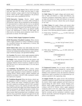 625.25                                 ARTICLE 625 — ELECTRIC VEHICLE CHARGING SYSTEM



625.25 Loss of Primary Source. Means shall be provided              determined by one of the methods speciﬁed in 625.29(D)(1)
such that, upon loss of voltage from the utility or other           through (D)(4).
electric system(s), energy cannot be back fed through the
electric vehicle and the supply equipment to the premises           (1) Table Values. For supply voltages and currents speci-
wiring system unless permitted by 625.26.                           ﬁed in Table 625.29(D)(1) or Table 625.29(D)(2), the
                                                                    minimum ventilation requirements shall be as speciﬁed
625.26 Interactive Systems. Electric vehicle supply                 in Table 625.29(D)(1) or Table 625.29(D)(2) for each of
equipment and other parts of a system, either on-board or           the total number of electric vehicles that can be charged
off-board the vehicle, that are identiﬁed for and intended to       at one time.
be interconnected to a vehicle and also serve as an optional
standby system or an electric power production source or            (2) Other Values. For supply voltages and currents other
provide for bi-directional power feed shall be listed as suit-      than speciﬁed in Table 625.29(D)(1) or Table 625.29(D)(2),
able for that purpose. When used as an optional standby             the minimum ventilation requirements shall be calculated
system, the requirements of Article 702 shall apply, and            by means of the following general formulas as applicable:
when used as an electric power production source, the re-
                                                                    (1) Single phase: Ventilation       single phase   in cubic meters per
quirements of Article 705 shall apply.
                                                                        minute (m3/min) =

V. Electric Vehicle Supply Equipment Locations                                                 ( volts) (amperes)
625.28 Hazardous (Classiﬁed) Locations. Where electric                                                 1718
vehicle supply equipment or wiring is installed in a hazard-
                                                                        Ventilationsingle   phase   in cubic feet per minute (cfm) =
ous (classiﬁed) location, the requirements of Articles 500
through 516 shall apply.
                                                                                               ( volts) (amperes)
625.29 Indoor Sites. Indoor sites shall include, but not be                                             48.7
limited to, integral, attached, and detached residential garages;   (2) Three phase: Ventilationthree               in cubic meters per
                                                                                                            phase
enclosed and underground parking structures; repair and non-            minute (m3/min) =
repair commercial garages; and agricultural buildings.
                                                                                            1.732 ( volts ) (amperes )
(A) Location. The electric vehicle supply equipment shall be
located to permit direct connection to the electric vehicle.                                           1718

(B) Height. Unless speciﬁcally listed for the purpose and                Ventilationthree   phase   in cubic feet per minute (cfm) =
location, the coupling means of the electric vehicle supply
equipment shall be stored or located at a height of not less                                1.732 ( volts ) (amperes )
than 450 mm (18 in.) and not more than 1.2 m (4 ft) above                                               48.7
the ﬂoor level.
                                                                    (3) Engineered Systems. For an electric vehicle supply
(C) Ventilation Not Required. Where electric vehicle                equipment ventilation system designed by a person quali-
nonvented storage batteries are used or where the electric
                                                                    ﬁed to perform such calculations as an integral part of a
vehicle supply equipment is listed or labeled as suitable for
                                                                    building’s total ventilation system, the minimum ventilation
charging electric vehicles indoors without ventilation and
                                                                    requirements shall be permitted to be determined per cal-
marked in accordance with 625.15(B), mechanical ventila-
                                                                    culations speciﬁed in the engineering study.
tion shall not be required.
                                                                    (4) Supply Circuits. The supply circuit to the mechanical
(D) Ventilation Required. Where the electric vehicle sup-
ply equipment is listed or labeled as suitable for charging         ventilation equipment shall be electrically interlocked with
electric vehicles that require ventilation for indoor charg-        the electric vehicle supply equipment and shall remain en-
ing, and is marked in accordance with 625.15(C), mechani-           ergized during the entire electric vehicle charging cycle.
cal ventilation, such as a fan, shall be provided. The venti-       Electric vehicle supply equipment shall be marked in ac-
lation shall include both supply and exhaust equipment and          cordance with 625.15. Electric vehicle supply equipment
shall be permanently installed and located to intake from,          receptacles rated at 125 volts, single phase, 15 and 20 am-
and vent directly to, the outdoors. Positive pressure venti-        peres shall be marked in accordance with 625.15(C) and
lation systems shall be permitted only in buildings or areas        shall be switched, and the mechanical ventilation system
that have been speciﬁcally designed and approved for that           shall be electrically interlocked through the switch supply
application. Mechanical ventilation requirements shall be           power to the receptacle.


70–506                                                                                      NATIONAL ELECTRICAL CODE           2005 Edition
 