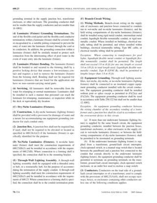 680.23                    ARTICLE 680 — SWIMMING POOLS, FOUNTAINS, AND SIMILAR INSTALLATIONS



grounding terminal in the supply junction box, transformer        (F) Branch-Circuit Wiring.
enclosure, or other enclosure. The grounding conductor shall      (1) Wiring Methods. Branch-circuit wiring on the supply
not be smaller than the supply conductors and not smaller than    side of enclosures and junction boxes connected to conduits
16 AWG.                                                           run to wet-niche and no-niche luminaires (ﬁxtures), and the
(4) Luminaire (Fixture) Grounding Terminations. The               ﬁeld wiring compartments of dry-niche luminaires (ﬁxtures),
end of the ﬂexible-cord jacket and the ﬂexible-cord conductor     shall be installed using rigid metal conduit, intermediate metal
                                                                  conduit, liquidtight ﬂexible nonmetallic conduit, or rigid non-
terminations within a luminaire (ﬁxture) shall be covered with,
                                                                  metallic conduit. Where installed on buildings, electrical me-
or encapsulated in, a suitable potting compound to prevent the
                                                                  tallic tubing shall be permitted, and where installed within
entry of water into the luminaire (ﬁxture) through the cord or
                                                                  buildings, electrical nonmetallic tubing, Type MC cable, or
its conductors. In addition, the grounding connection within a
                                                                  electrical metallic tubing shall be permitted.
luminaire (ﬁxture) shall be similarly treated to protect such
connection from the deteriorating effect of pool water in the     Exception: Where connecting to transformers for pool
event of water entry into the luminaire (ﬁxture).                 lights, liquidtight ﬂexible metal conduit or liquidtight ﬂex-
                                                                  ible nonmetallic conduit shall be permitted. The length
(5) Luminaire (Fixture) Bonding. The luminaire (ﬁxture)           shall not exceed 1.8 m (6 ft) for any one length or exceed
shall be bonded to and secured to the forming shell by a          3.0 m (10 ft) in total length used. Liquidtight ﬂexible non-
positive locking device that ensures a low-resistance con-        metallic conduit, Type B (LFNC-B), shall be permitted in
tact and requires a tool to remove the luminaire (ﬁxture)         lengths longer than 1.8 m (6 ft).
from the forming shell. Bonding shall not be required for         (2) Equipment Grounding. Through-wall lighting assem-
luminaires (ﬁxtures) that are listed for the application and      blies, wet-niche, dry-niche, or no-niche luminaires (lighting
have no non–current-carrying metal parts.                         ﬁxtures) shall be connected to an insulated copper equip-
(6) Servicing. All luminaires shall be removable from the         ment grounding conductor installed with the circuit conduc-
                                                                  tors. The equipment grounding conductor shall be installed
water for relamping or normal maintenance. Luminaires shall
                                                                  without joint or splice except as permitted in (F)(2)(a) and
be installed in such a manner that personnel can reach the
                                                                  (F)(2)(b). The equipment grounding conductor shall be sized
luminaire for relamping, maintenance, or inspection while on
                                                                  in accordance with Table 250.122 but shall not be smaller than
the deck or equivalently dry location.
                                                                  12 AWG.
(C) Dry-Niche Luminaires (Fixtures).                              Exception: An equipment grounding conductor between
                                                                  the wiring chamber of the secondary winding of a trans-
(1) Construction. A dry-niche luminaire (lighting ﬁxture)         former and a junction box shall be sized in accordance with
shall be provided with a provision for drainage of water and      the overcurrent device in this circuit.
a means for accommodating one equipment grounding con-
                                                                      (a) If more than one underwater luminaire (lighting ﬁx-
ductor for each conduit entry.
                                                                  ture) is supplied by the same branch circuit, the equipment
(2) Junction Box. A junction box shall not be required but,       grounding conductor, installed between the junction boxes,
if used, shall not be required to be elevated or located as       transformer enclosures, or other enclosures in the supply cir-
speciﬁed in 680.24(A)(2) if the luminaire (ﬁxture) is spe-        cuit to wet-niche luminaires (ﬁxtures), or between the ﬁeld-
ciﬁcally identiﬁed for the purpose.                               wiring compartments of dry-niche luminaires (ﬁxtures), shall
                                                                  be permitted to be terminated on grounding terminals.
(D) No-Niche Luminaires (Fixtures). A no-niche lumi-                  (b) If the underwater luminaire (lighting ﬁxture) is sup-
naire (ﬁxture) shall meet the construction requirements of        plied from a transformer, ground-fault circuit interrupter,
680.23(B)(3) and be installed in accordance with the require-     clock-operated switch, or a manual snap switch that is located
ments of 680.23(B). Where connection to a forming shell is        between the panelboard and a junction box connected to the
speciﬁed, the connection shall be to the mounting bracket.        conduit that extends directly to the underwater luminaire
                                                                  (lighting ﬁxture), the equipment grounding conductor shall be
(E) Through-Wall Lighting Assembly. A through-wall                permitted to terminate on grounding terminals on the trans-
lighting assembly shall be equipped with a threaded entry         former, ground-fault circuit interrupter, clock-operated switch
or hub, or a nonmetallic hub, for the purpose of accommo-         enclosure, or an outlet box used to enclose a snap switch.
dating the termination of the supply conduit. A through-wall      (3) Conductors. Conductors on the load side of a ground-
lighting assembly shall meet the construction requirements of     fault circuit interrupter or of a transformer, used to comply
680.23(B)(3) and be installed in accordance with the require-     with the provisions of 680.23(A)(8), shall not occupy race-
ments of 680.23. Where connection to a forming shell is speci-    ways, boxes, or enclosures containing other conductors un-
ﬁed, the connection shall be to the conduit termination point.    less one of the following conditions applies:


70–534                                                                                 NATIONAL ELECTRICAL CODE       2005 Edition
 