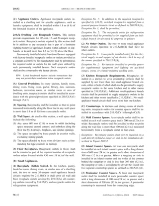 210.52                                            ARTICLE 210 — BRANCH CIRCUITS



(C) Appliance Outlets. Appliance receptacle outlets in-            Exception No. 1: In addition to the required receptacles
stalled in a dwelling unit for speciﬁc appliances, such as         speciﬁed by 210.52, switched receptacles supplied from a
laundry equipment, shall be installed within 1.8 m (6 ft) of       general-purpose branch circuit as deﬁned in 210.70(A)(1),
the intended location of the appliance.                            Exception No. 1, shall be permitted.
                                                                   Exception No. 2: The receptacle outlet for refrigeration
210.52 Dwelling Unit Receptacle Outlets. This section              equipment shall be permitted to be supplied from an indi-
provides requirements for 125-volt, 15- and 20-ampere recep-       vidual branch circuit rated 15 amperes or greater.
tacle outlets. Receptacle outlets required by this section shall
be in addition to any receptacle that is part of a luminaire       (2) No Other Outlets. The two or more small-appliance
(lighting ﬁxture) or appliance, located within cabinets or cup-    branch circuits speciﬁed in 210.52(B)(1) shall have no
boards, or located more than 1.7 m (51⁄2 ft) above the ﬂoor.       other outlets.
    Permanently installed electric baseboard heaters equipped      Exception No. 1: A receptacle installed solely for the elec-
with factory-installed receptacle outlets or outlets provided as   trical supply to and support of an electric clock in any of
a separate assembly by the manufacturer shall be permitted as      the rooms speciﬁed in 210.52(B)(1).
the required outlet or outlets for the wall space utilized by      Exception No. 2: Receptacles installed to provide power
such permanently installed heaters. Such receptacle outlets        for supplemental equipment and lighting on gas-ﬁred
shall not be connected to the heater circuits.                     ranges, ovens, or counter-mounted cooking units.
   FPN: Listed baseboard heaters include instructions that         (3) Kitchen Receptacle Requirements. Receptacles in-
   may not permit their installation below receptacle outlets.     stalled in a kitchen to serve countertop surfaces shall be
                                                                   supplied by not fewer than two small-appliance branch cir-
(A) General Provisions. In every kitchen, family room,
                                                                   cuits, either or both of which shall also be permitted to supply
dining room, living room, parlor, library, den, sunroom,           receptacle outlets in the same kitchen and in other rooms
bedroom, recreation room, or similar room or area of               speciﬁed in 210.52(B)(1). Additional small-appliance branch
dwelling units, receptacle outlets shall be installed in accor-    circuits shall be permitted to supply receptacle outlets in the
dance with the general provisions speciﬁed in 210.52(A)(1)         kitchen and other rooms speciﬁed in 210.52(B)(1). No small-
through (A)(3).                                                    appliance branch circuit shall serve more than one kitchen.
(1) Spacing. Receptacles shall be installed so that no point       (C) Countertops. In kitchens and dining rooms of dwell-
measured horizontally along the ﬂoor line in any wall space        ing units, receptacle outlets for counter spaces shall be in-
is more than 1.8 m (6 ft) from a receptacle outlet.                stalled in accordance with 210.52(C)(1) through (C)(5).
(2) Wall Space. As used in this section, a wall space shall        (1) Wall Counter Spaces. A receptacle outlet shall be in-
include the following:                                             stalled at each wall counter space that is 300 mm (12 in.) or
(1) Any space 600 mm (2 ft) or more in width (including            wider. Receptacle outlets shall be installed so that no point
    space measured around corners) and unbroken along the          along the wall line is more than 600 mm (24 in.) measured
    ﬂoor line by doorways, ﬁreplaces, and similar openings         horizontally from a receptacle outlet in that space.
(2) The space occupied by ﬁxed panels in exterior walls,           Exception: Receptacle outlets shall not be required on a
    excluding sliding panels                                       wall directly behind a range or sink in the installation de-
(3) The space afforded by ﬁxed room dividers such as free-         scribed in Figure 210.52.
    standing bar-type counters or railings
                                                                   (2) Island Counter Spaces. At least one receptacle shall
(3) Floor Receptacles. Receptacle outlets in ﬂoors shall           be installed at each island counter space with a long dimen-
not be counted as part of the required number of receptacle        sion of 600 mm (24 in.) or greater and a short dimension of
outlets unless located within 450 mm (18 in.) of the wall.         300 mm (12 in.) or greater. Where a rangetop or sink is
                                                                   installed in an island counter and the width of the counter
(B) Small Appliances.                                              behind the rangetop or sink is less than 300 mm (12 in.),
(1) Receptacle Outlets Served. In the kitchen, pantry,             the rangetop or sink is considered to divide the island into
breakfast room, dining room, or similar area of a dwelling         two separate countertop spaces as deﬁned in 210.52(C)(4).
unit, the two or more 20-ampere small-appliance branch             (3) Peninsular Counter Spaces. At least one receptacle
circuits required by 210.11(C)(1) shall serve all wall and         outlet shall be installed at each peninsular counter space
ﬂoor receptacle outlets covered by 210.52(A), all counter-         with a long dimension of 600 mm (24 in.) or greater and a
top outlets covered by 210.52(C), and receptacle outlets for       short dimension of 300 mm (12 in.) or greater. A peninsular
refrigeration equipment.                                           countertop is measured from the connecting edge.


70–52                                                                                   NATIONAL ELECTRICAL CODE       2005 Edition
 