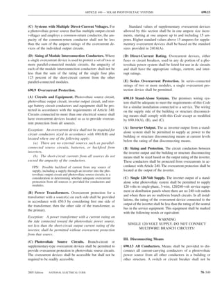 ARTICLE 690 — SOLAR PHOTOVOLTAIC SYSTEMS                                            690.13



(C) Systems with Multiple Direct-Current Voltages. For                   Standard values of supplementary overcurrent devices
a photovoltaic power source that has multiple output circuit         allowed by this section shall be in one ampere size incre-
voltages and employs a common-return conductor, the am-              ments, starting at one ampere up to and including 15 am-
pacity of the common-return conductor shall not be less              peres. Higher standard values above 15 amperes for supple-
than the sum of the ampere ratings of the overcurrent de-            mentary overcurrent devices shall be based on the standard
vices of the individual output circuits.                             sizes provided in 240.6(A).

(D) Sizing of Module Interconnection Conductors. Where               (D) Direct-Current Rating. Overcurrent devices, either
a single overcurrent device is used to protect a set of two or       fuses or circuit breakers, used in any dc portion of a pho-
more parallel-connected module circuits, the ampacity of             tovoltaic power system shall be listed for use in dc circuits
each of the module interconnection conductors shall not be           and shall have the appropriate voltage, current, and inter-
less than the sum of the rating of the single fuse plus              rupt ratings.
125 percent of the short-circuit current from the other
parallel-connected modules.                                          (E) Series Overcurrent Protection. In series-connected
                                                                     strings of two or more modules, a single overcurrent pro-
690.9 Overcurrent Protection.                                        tection device shall be permitted.
(A) Circuits and Equipment. Photovoltaic source circuit,             690.10 Stand-Alone Systems. The premises wiring sys-
photovoltaic output circuit, inverter output circuit, and stor-      tem shall be adequate to meet the requirements of this Code
age battery circuit conductors and equipment shall be pro-           for a similar installation connected to a service. The wiring
tected in accordance with the requirements of Article 240.           on the supply side of the building or structure disconnect-
Circuits connected to more than one electrical source shall          ing means shall comply with this Code except as modiﬁed
have overcurrent devices located so as to provide overcur-           by 690.10(A), (B), and (C).
rent protection from all sources.
                                                                     (A) Inverter Output. The ac inverter output from a stand-
Exception: An overcurrent device shall not be required for
                                                                     alone system shall be permitted to supply ac power to the
circuit conductors sized in accordance with 690.8(B) and
                                                                     building or structure disconnecting means at current levels
located where one of the following apply:
                                                                     below the rating of that disconnecting means.
    (a) There are no external sources such as parallel-
connected source circuits, batteries, or backfeed from               (B) Sizing and Protection. The circuit conductors between
inverters.                                                           the inverter output and the building or structure disconnecting
    (b) The short-circuit currents from all sources do not           means shall be sized based on the output rating of the inverter.
exceed the ampacity of the conductors.                               These conductors shall be protected from overcurrents in ac-
   FPN: Possible backfeed of current from any source of              cordance with Article 240. The overcurrent protection shall be
   supply, including a supply through an inverter into the pho-      located at the output of the inverter.
   tovoltaic output circuit and photovoltaic source circuits, is a
   consideration in determining whether adequate overcurrent         (C) Single 120-Volt Supply. The inverter output of a stand-
   protection from all sources is provided for conductors and        alone solar photovoltaic system shall be permitted to supply
   modules.                                                          120 volts to single-phase, 3-wire, 120/240-volt service equip-
                                                                     ment or distribution panels where there are no 240-volt outlets
(B) Power Transformers. Overcurrent protection for a
                                                                     and where there are no multiwire branch circuits. In all instal-
transformer with a source(s) on each side shall be provided
                                                                     lations, the rating of the overcurrent device connected to the
in accordance with 450.3 by considering ﬁrst one side of
                                                                     output of the inverter shall be less than the rating of the neutral
the transformer, then the other side of the transformer, as
                                                                     bus in the service equipment. This equipment shall be marked
the primary.
                                                                     with the following words or equivalent:
Exception: A power transformer with a current rating on
the side connected toward the photovoltaic power source,                               WARNING
not less than the short-circuit output current rating of the            SINGLE 120-VOLT SUPPLY. DO NOT CONNECT
inverter, shall be permitted without overcurrent protection                  MULTIWIRE BRANCH CIRCUITS!
from that source.
                                                                     III. Disconnecting Means
(C) Photovoltaic Source Circuits. Branch-circuit or
supplementary-type overcurrent devices shall be permitted to         690.13 All Conductors. Means shall be provided to dis-
provide overcurrent protection in photovoltaic source circuits.      connect all current-carrying conductors of a photovoltaic
The overcurrent devices shall be accessible but shall not be         power source from all other conductors in a building or
required to be readily accessible.                                   other structure. A switch or circuit breaker shall not be


2005 Edition    NATIONAL ELECTRICAL CODE                                                                                        70–549
 