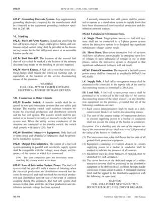 692.47                                         ARTICLE 692 — FUEL CELL SYSTEMS



692.47 Grounding Electrode System. Any supplementary                  A normally interactive fuel cell system shall be permit-
grounding electrode(s) required by the manufacturer shall         ted to operate as a stand-alone system to supply loads that
be connected to the equipment grounding conductor speci-          have been disconnected from electrical production and dis-
ﬁed in 250.118.                                                   tribution network sources.
                                                                  692.64 Unbalanced Interconnections.
VI. Marking
                                                                  (A) Single Phase. Single-phase interactive fuel cell sys-
692.53 Fuel Cell Power Sources. A marking specifying the          tems shall not be connected to a 3-phase power system
fuel cell system, output voltage, output power rating, and con-   unless the interactive system is so designed that signiﬁcant
tinuous output current rating shall be provided at the discon-    unbalanced voltages cannot result.
necting means for the fuel cell power source at an accessible
location on the site.                                             (B) Three Phase. Three-phase interactive fuel cell systems
                                                                  shall have all phases automatically de-energized upon loss
692.54 Fuel Shut-Off. The location of the manual fuel             of voltage, or upon unbalance of voltage in one or more
shut-off valve shall be marked at the location of the primary     phases, unless the interactive system is designed so that
disconnecting means of the building or circuits supplied.         signiﬁcant unbalanced voltages will not result.
692.56 Stored Energy. A fuel cell system that stores elec-        692.65 Point of Connection. The output of a fuel cell system
trical energy shall require the following warning sign, or        power source shall be connected as speciﬁed in 692.65(A) or
equivalent, at the location of the service disconnecting          692.65(B).
means of the premises:
                                                                  (A) Supply Side. A fuel cell system power source shall be
                   WARNING                                        permitted to be connected to the supply side of the service
      FUEL CELL POWER SYSTEM CONTAINS                             disconnecting means as permitted in 230.82(6).
     ELECTRICAL ENERGY STORAGE DEVICES.
                                                                  (B) Load Side. A fuel cell system power source shall be
                                                                  permitted to be connected to the load side of the service
VII. Connection to Other Circuits                                 disconnecting means of the other source(s) at any distribu-
692.59 Transfer Switch. A transfer switch shall be re-            tion equipment on the premises, provided that all of the
quired in non–grid-interactive systems that use utility grid      following conditions are met:
backup. The transfer switch shall maintain isolation be-          (1) Each source interconnection shall be made at a dedi-
tween the electrical production and distribution network               cated circuit breaker or fusible disconnecting means.
and the fuel cell system. The transfer switch shall be per-       (2) The sum of the ampere ratings of overcurrent devices
mitted to be located externally or internally to the fuel cell         in circuits supplying power to a busbar or conductor
system unit. When the utility service conductors of the                shall not exceed the rating of the busbar or conductor.
structure are connected to the transfer switch, the switch
shall comply with Article 230, Part V.                            Exception: For a dwelling unit, the sum of the ampere rat-
                                                                  ings of the overcurrent devices shall not exceed 120 percent of
692.60 Identiﬁed Interactive Equipment. Only fuel cell            the rating of the busbar or conductor.
systems listed and identiﬁed as interactive shall be permit-
                                                                  (3) The interconnection point shall be on the line side of all
ted in interactive systems.
                                                                      ground-fault protection equipment.
692.61 Output Characteristics. The output of a fuel cell          (4) Equipment containing overcurrent devices in circuits
system operating in parallel with an electric supply system           supplying power to a busbar or conductor shall be
shall be compatible with the voltage, wave shape, and fre-            marked to indicate the presence of all sources.
quency of the system to which it is connected.                    (5) Equipment such as circuit breakers, if backfed, shall be
   FPN: The term compatible does not necessarily mean                 identiﬁed for such operation.
   matching the primary source wave shape.                        (6) The circuit breaker on the dedicated output of a utility-
                                                                      interactive inverter shall be positioned in the distribution
692.62 Loss of Interactive System Power. The fuel cell
                                                                      equipment at the opposite (load) end from the input feeder
system shall be provided with a means of detecting when
                                                                      connection or main circuit location. A permanent warning
the electrical production and distribution network has be-
                                                                      label shall be applied to the distribution equipment with
come de-energized and shall not feed the electrical produc-
                                                                      the following, or equivalent:
tion and distribution network side of the point of common
coupling during this condition. The fuel cell system shall                           WARNING
remain in that state until the electrical production and dis-            FUEL CELL POWER SYSTEM OUTPUT.
tribution network voltage has been restored.                          DO NOT RELOCATE THIS CIRCUIT BREAKER.


70–558                                                                                 NATIONAL ELECTRICAL CODE       2005 Edition
 
