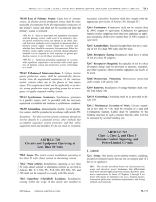 ARTICLE 725 — CLASS 1, CLASS 2, AND CLASS 3 REMOTE-CONTROL, SIGNALING, AND POWER-LIMITED CIRCUITS                     725.1



705.40 Loss of Primary Source. Upon loss of primary              hazardous (classiﬁed) locations shall also comply with the
source, an electric power production source shall be auto-       appropriate provisions of Articles 500 through 517.
matically disconnected from all ungrounded conductors of
the primary source and shall not be reconnected until the        720.4 Conductors. Conductors shall not be smaller than
primary source is restored.                                      12 AWG copper or equivalent. Conductors for appliance
                                                                 branch circuits supplying more than one appliance or appli-
   FPN No. 1: Risks to personnel and equipment associated
                                                                 ance receptacle shall not be smaller than 10 AWG copper or
   with the primary source could occur if an interactive elec-
   tric power production source can operate as an island. Spe-   equivalent.
   cial detection methods can be required to determine that a
   primary source supply system outage has occurred and          720.5 Lampholders. Standard lampholders that have a rat-
   whether there should be automatic disconnection. When the     ing of not less than 660 watts shall be used.
   primary source supply system is restored, special detection
   methods can be required to limit exposure of power pro-
   duction sources to out-of-phase reconnection.
                                                                 720.6 Receptacle Rating. Receptacles shall have a rating
                                                                 of not less than 15 amperes.
   FPN No. 2: Induction-generating equipment on systems
   with signiﬁcant capacitance can become self-excited upon
   loss of primary source and experience severe overvoltage
                                                                 720.7 Receptacles Required. Receptacles of not less than
   as a result.                                                  20-ampere rating shall be provided in kitchens, laundries,
                                                                 and other locations where portable appliances are likely to
705.42 Unbalanced Interconnections. A 3-phase electric           be used.
power production source shall be automatically discon-
nected from all ungrounded conductors of the intercon-           720.8 Overcurrent Protection. Overcurrent protection
nected systems when one of the phases of that source             shall comply with Article 240.
opens. This requirement shall not be applicable to an elec-
tric power production source providing power for an emer-        720.9 Batteries. Installations of storage batteries shall com-
gency or legally required standby system.                        ply with Article 480.

705.43 Synchronous Generators. Synchronous generators            720.10 Grounding. Grounding shall be as provided in Ar-
in a parallel system shall be provided with the necessary        ticle 250.
equipment to establish and maintain a synchronous condition.
                                                                 720.11 Mechanical Execution of Work. Circuits operat-
705.50 Grounding. Interconnected electric power produc-          ing at less than 50 volts shall be installed in a neat and
tion sources shall be grounded in accordance with Article 250.   workmanlike manner. Cables shall be supported by the
                                                                 building structure in such a manner that the cable will not
Exception: For direct-current systems connected through an       be damaged by normal building use.
inverter directly to a grounded service, other methods that
accomplish equivalent system protection and that utilize
equipment listed and identiﬁed for the use shall be permitted.

                                                                                   ARTICLE 725
                                                                            Class 1, Class 2, and Class 3
                  ARTICLE 720                                              Remote-Control, Signaling, and
      Circuits and Equipment Operating at                                     Power-Limited Circuits
                Less Than 50 Volts
                                                                 I. General
720.1 Scope. This article covers installations operating at      725.1 Scope. This article covers remote-control, signaling,
less than 50 volts, direct current or alternating current.       and power-limited circuits that are not an integral part of a
                                                                 device or appliance.
720.2 Other Articles. Installations operating at less than
50 volts, direct current or alternating current, as covered in      FPN: The circuits described herein are characterized by
Articles 411, 517, 550, 551, 552, 650, 669, 690, 725, and           usage and electrical power limitations that differentiate
                                                                    them from electric light and power circuits; therefore, alter-
760 shall not be required to comply with this article.              native requirements to those of Chapters 1 through 4 are
                                                                    given with regard to minimum wire sizes, derating factors,
720.3 Hazardous (Classiﬁed) Locations. Installations                overcurrent protection, insulation requirements, and wiring
coming within the scope of this article and installed in            methods and materials.



2005 Edition   NATIONAL ELECTRICAL CODE                                                                                      70–573
 