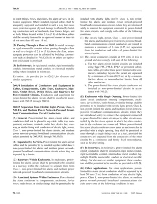 760.54                                         ARTICLE 760 — FIRE ALARM SYSTEMS



    in listed ﬁttings, boxes, enclosures, ﬁre alarm devices, or uti-   installed with electric light, power, Class 1, non–power-
    lization equipment. Where installed exposed, cables shall be       limited ﬁre alarm, and medium power network-powered
    adequately supported and installed in such a way that maxi-        broadband communications circuits where they are introduced
    mum protection against physical damage is afforded by build-       solely to connect the equipment connected to power-limited
    ing construction such as baseboards, door frames, ledges, and      ﬁre alarm circuits, and comply with either of the following
    so forth. Where located within 2.1 m (7 ft) of the ﬂoor, cables    conditions:
    shall be securely fastened in an approved manner at intervals      (1) The electric light, power, Class 1, non–power-limited
    of not more than 450 mm (18 in.).                                       ﬁre alarm, and medium power network-powered broad-
    (2) Passing Through a Floor or Wall. In metal raceways                  band communications circuit conductors are routed to
    or rigid nonmetallic conduit where passing through a ﬂoor               maintain a minimum of 6 mm (0.25 in.) separation
    or wall to a height of 2.1 m (7 ft) above the ﬂoor, unless              from the conductors and cables of power-limited ﬁre
    adequate protection can be afforded by building construc-               alarm circuits.
    tion such as detailed in 760.52(B)(1) or unless an equiva-         (2) The circuit conductors operate at 150 volts or less to
    lent solid guard is provided.                                           ground and also comply with one of the following:
                                                                            a. The ﬁre alarm power-limited circuits are installed
    (3) In Hoistways. In rigid metal conduit, rigid nonmetallic
                                                                               using Type FPL, FPLR, FPLP, or permitted substi-
    conduit, intermediate metal conduit, or electrical metallic
                                                                               tute cables, provided these power-limited cable con-
    tubing where installed in hoistways.
                                                                               ductors extending beyond the jacket are separated
    Exception: As provided for in 620.21 for elevators and                     by a minimum of 6 mm (0.25 in.) or by a noncon-
    similar equipment.                                                         ductive sleeve or nonconductive barrier from all
•                                                                              other conductors.
    760.54 Installation of Conductors and Equipment in                      b. The power-limited ﬁre alarm circuit conductors are
    Cables, Compartments, Cable Trays, Enclosures, Man-                        installed as non–power-limited circuits in accor-
    holes, Outlet Boxes, Device Boxes, and Raceways for                        dance with 760.25.
    Power-Limited Circuits. Conductors and equipment for
                                                                       (E) Enclosures with Single Opening. Power-limited ﬁre
    power-limited ﬁre alarm circuits shall be installed in accor-
                                                                       alarm circuit conductors entering compartments, enclo-
    dance with 760.55 through 760.58.
                                                                       sures, device boxes, outlet boxes, or similar ﬁttings shall be
    760.55 Separation from Electric Light, Power, Class 1,             permitted to be installed with electric light, power, Class 1,
    NPLFA, and Medium Power Network-Powered Broad-                     non–power-limited ﬁre alarm, and medium power network-
    band Communications Circuit Conductors.                            powered broadband communications circuits where they
                                                                       are introduced solely to connect the equipment connected
    (A) General. Power-limited ﬁre alarm circuit cables and            to power-limited ﬁre alarm circuits or to other circuits con-
    conductors shall not be placed in any cable, cable tray, com-      trolled by the ﬁre alarm system to which the other conduc-
    partment, enclosure, manhole, outlet box, device box, race-        tors in the enclosure are connected. Where power-limited
    way, or similar ﬁtting with conductors of electric light, power,   ﬁre alarm circuit conductors must enter an enclosure that is
    Class 1, non–power-limited ﬁre alarm circuits, and medium          provided with a single opening, they shall be permitted to
    power network-powered broadband communications circuits            enter through a single ﬁtting (such as a tee), provided the
    unless permitted by 760.55(B) through 760.55(G).                   conductors are separated from the conductors of the other
                                                                       circuits by a continuous and ﬁrmly ﬁxed nonconductor,
    (B) Separated by Barriers. Power-limited ﬁre alarm circuit         such as ﬂexible tubing.
    cables shall be permitted to be installed together with Class 1,
    non–power-limited ﬁre alarm, and medium power network-             (F) In Hoistways. In hoistways, power-limited ﬁre alarm
    powered broadband communications circuits where they are           circuit conductors shall be installed in rigid metal conduit,
    separated by a barrier.                                            rigid nonmetallic conduit, intermediate metal conduit, liq-
                                                                       uidtight ﬂexible nonmetallic conduit, or electrical metallic
    (C) Raceways Within Enclosures. In enclosures, power-              tubing. For elevators or similar equipment, these conduc-
    limited ﬁre alarm circuits shall be permitted to be installed      tors shall be permitted to be installed as provided in 620.21.
    in a raceway within the enclosure to separate them from
    Class 1, non–power-limited ﬁre alarm, and medium power             (G) Other Applications. For other applications, power-
    network-powered broadband communications circuits.                 limited ﬁre alarm circuit conductors shall be separated by at
                                                                       least 50 mm (2 in.) from conductors of any electric light,
    (D) Associated Systems Within Enclosures. Power-limited            power, Class 1, non–power-limited ﬁre alarm, or medium
    ﬁre alarm conductors in compartments, enclosures, device           power network-powered broadband communications cir-
    boxes, outlet boxes, or similar ﬁttings shall be permitted to be   cuits unless one of the following conditions is met:


    70–588                                                                                  NATIONAL ELECTRICAL CODE      2005 Edition
 
