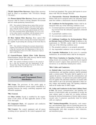 770.182                       ARTICLE 780 — CLOSED-LOOP AND PROGRAMMED POWER DISTRIBUTION



770.182 Optical Fiber Raceways. Optical ﬁber raceways              be listed and identiﬁed. The system shall operate in accor-
shall be listed in accordance with 770.182(A) through              dance with 780.3(A) through 780.3(D).
770.182(C).
                                                                   (A) Characteristic Electrical Identiﬁcation Required.
(A) Plenum Optical Fiber Raceway. Plenum optical ﬁber              Outlets shall not be energized unless the utilization equip-
raceways shall be listed as having adequate ﬁre-resistant          ment ﬁrst exhibits a characteristic electrical identiﬁcation.
and low smoke-producing characteristics.
                                                                   (B) Conditions for De-Energization. Outlets shall be de-
   FPN: One method of deﬁning that an optical ﬁber raceway         energized when any of the following conditions occur:
   is a low smoke producing raceway and a ﬁre-resistant race-
   way is that the raceway exhibits a maximum peak optical         (1) A nominal-operation acknowledgment signal is not be-
   density of 0.5 or less, an average optical density of 0.15 or       ing received from the utilization equipment connected
   less, and a maximum ﬂame spread distance of 1.52 m (5 ft)           to the outlet.
   or less when tested in accordance with the plenum test in       (2) A ground-fault condition exists.
   UL 2024, Standard for Optical Fiber Cable Raceway.
                                                                   (3) An overcurrent condition exists.
(B) Riser Optical Fiber Raceway. Riser optical ﬁber
raceways shall be listed as having ﬁre-resistant characteris-      (C) Additional Conditions for De-Energization When
tics capable of preventing the carrying of ﬁre from ﬂoor to        an Alternate Source of Power Is Used. In addition to the
ﬂoor.                                                              requirements in 780.3(B), outlets shall be de-energized
                                                                   when any of the following conditions occur:
   FPN: One method of deﬁning ﬁre-resistant characteristics
   capable of preventing the carrying of ﬁre from ﬂoor to ﬂoor     (1) The grounded conductor is not properly grounded.
   is that the raceways pass the requirements of the test for      (2) Any ungrounded conductor is not at nominal voltage.
   Flame Propagation (riser) in UL 2024, Standard for Optical
   Fiber Cable Raceway.                                            (D) Controller Malfunction. In the event of a controller
                                                                   malfunction, all associated outlets shall be de-energized.
(C) General-Purpose Optical Fiber Cable Raceway.
General-purpose optical ﬁber cable raceway shall be listed         780.5 Power Limitation in Signaling Circuits. For sig-
as being resistant to the spread of ﬁre.                           naling circuits not exceeding 24 volts, the current required
   FPN: One method of deﬁning resistance to the spread of          shall not exceed 1 ampere where protected by an overcur-
   ﬁre is that the raceways pass the requirements of the           rent device or an inherently limited power source.
   Vertical-Tray Flame Test (General Use) in UL 2024, Stan-
   dard for Optical Fiber Cable Raceway.
                                                                   780.6 Cables and Conductors.
                                                                   (A) Hybrid Cable. Listed hybrid cable consisting of power,
                                                                   communications, and signaling conductors shall be permitted
                                                                   under a common jacket. The jacket shall be applied so as to
               ARTICLE 780                                         separate the power conductors from the communications and
     Closed-Loop and Programmed Power                              signaling conductors. An optional outer jacket shall be permit-
                Distribution                                       ted to be applied. The individual conductors of a hybrid cable
                                                                   shall conform to the Code provisions applicable to their cur-
                                                                   rent, voltage, and insulation rating. The signaling conductors
780.1 Scope. The provisions of this article apply to               shall not be smaller than 24 AWG copper.
premise power distribution systems jointly controlled by a
signaling between the energy controlling equipment and             (B) Cables and Conductors in the Same Cabinet, Panel,
utilization equipment.                                             or Box. The power, communications, and signaling con-
                                                                   ductors of listed hybrid cable are permitted to occupy the
780.2 General.                                                     same cabinet, panel, or outlet box (or similar enclosure
(A) Other Articles. Except as modiﬁed by the require-              housing the electrical terminations of electric light or power
ments of this article, all other applicable articles of this       circuits) only if connectors speciﬁcally listed for hybrid
Code shall apply.                                                  cable are employed.

(B) Component Parts. All equipment and conductors                  780.7 Noninterchangeability. Receptacles, cord connec-
shall be listed and identiﬁed.                                     tors, and attachment plugs used on closed-loop power dis-
                                                                   tribution systems shall be constructed so that they are not
780.3 Control. The control equipment and all power                 interchangeable with other receptacles, cord connectors,
switching devices operated by the control equipment shall          and attachment plugs.



70–596                                                                                  NATIONAL ELECTRICAL CODE      2005 Edition
 