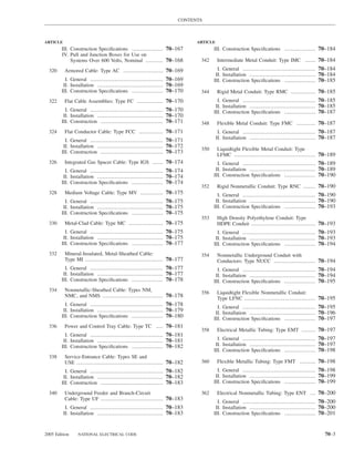CONTENTS



ARTICLE                                                                    ARTICLE
        III. Construction Speciﬁcations .................. 70–167                 III. Construction Speciﬁcations .................. 70–184
        IV. Pull and Junction Boxes for Use on
             Systems Over 600 Volts, Nominal .......... 70–168              342      Intermediate Metal Conduit: Type IMC ...... 70–184

  320     Armored Cable: Type AC ....................... 70–169                     I. General .......................................... 70–184
                                                                                   II. Installation ...................................... 70–184
          I. General .......................................... 70–169            III. Construction Speciﬁcations .................. 70–185
         II. Installation ...................................... 70–169
        III. Construction Speciﬁcations .................. 70–170           344      Rigid Metal Conduit: Type RMC .............. 70–185
  322     Flat Cable Assemblies: Type FC ............... 70–170                     I. General .......................................... 70–185
                                                                                   II. Installation ...................................... 70–185
          I. General .......................................... 70–170            III. Construction Speciﬁcations .................. 70–187
         II. Installation ...................................... 70–170
        III. Construction .................................... 70–171       348      Flexible Metal Conduit: Type FMC ........... 70–187
  324     Flat Conductor Cable: Type FCC .............. 70–171                        I. General .......................................... 70–187
                                                                                     II. Installation ...................................... 70–187
          I. General .......................................... 70–171
         II. Installation ...................................... 70–172
                                                                            350      Liquidtight Flexible Metal Conduit: Type
        III. Construction .................................... 70–173
                                                                                     LFMC ............................................... 70–189
  326     Integrated Gas Spacer Cable: Type IGS ...... 70–174                       I. General .......................................... 70–189
          I. General .......................................... 70–174             II. Installation ...................................... 70–189
         II. Installation ...................................... 70–174           III. Construction Speciﬁcations .................. 70–190
        III. Construction Speciﬁcations .................. 70–174
                                                                            352      Rigid Nonmetallic Conduit: Type RNC ....... 70–190
  328     Medium Voltage Cable: Type MV ............. 70–175                        I. General .......................................... 70–190
          I. General .......................................... 70–175             II. Installation ...................................... 70–190
         II. Installation ...................................... 70–175           III. Construction Speciﬁcations .................. 70–193
        III. Construction Speciﬁcations .................. 70–175
                                                                            353      High Density Polyethylene Conduit: Type
  330     Metal-Clad Cable: Type MC .................... 70–175                      HDPE Conduit ..................................... 70–193
          I. General .......................................... 70–175              I. General .......................................... 70–193
         II. Installation ...................................... 70–175            II. Installation ...................................... 70–193
        III. Construction Speciﬁcations .................. 70–177                 III. Construction Speciﬁcations .................. 70–194
  332     Mineral-Insulated, Metal-Sheathed Cable:                          354      Nonmetallic Underground Conduit with
          Type MI ............................................. 70–177               Conductors: Type NUCC ........................ 70–194
          I. General .......................................... 70–177              I. General .......................................... 70–194
         II. Installation ...................................... 70–177            II. Installation ...................................... 70–194
        III. Construction Speciﬁcations .................. 70–178                 III. Construction Speciﬁcations .................. 70–195
  334     Nonmetallic-Sheathed Cable: Types NM,
                                                                            356      Liquidtight Flexible Nonmetallic Conduit:
          NMC, and NMS ................................... 70–178
                                                                                     Type LFNC ......................................... 70–195
          I. General .......................................... 70–178
                                                                                    I. General .......................................... 70–195
         II. Installation ...................................... 70–179
                                                                                   II. Installation ...................................... 70–196
        III. Construction Speciﬁcations .................. 70–180
                                                                                  III. Construction Speciﬁcations .................. 70–197
  336     Power and Control Tray Cable: Type TC .... 70–181
                                                                            358      Electrical Metallic Tubing: Type EMT ........ 70–197
          I. General .......................................... 70–181
         II. Installation ...................................... 70–181             I. General .......................................... 70–197
        III. Construction Speciﬁcations .................. 70–182                  II. Installation ...................................... 70–197
                                                                                  III. Construction Speciﬁcations .................. 70–198
  338     Service-Entrance Cable: Types SE and
          USE .................................................. 70–182     360      Flexible Metallic Tubing: Type FMT ......... 70–198
          I. General .......................................... 70–182              I. General .......................................... 70–198
         II. Installation ...................................... 70–182            II. Installation ...................................... 70–199
        III. Construction .................................... 70–183             III. Construction Speciﬁcations .................. 70–199

  340     Underground Feeder and Branch-Circuit                             362      Electrical Nonmetallic Tubing: Type ENT ... 70–200
          Cable: Type UF .................................... 70–183
                                                                                    I. General .......................................... 70–200
           I. General .......................................... 70–183            II. Installation ...................................... 70–200
          II. Installation ...................................... 70–183          III. Construction Speciﬁcations .................. 70–201


2005 Edition     NATIONAL ELECTRICAL CODE                                                                                                    70–3
 