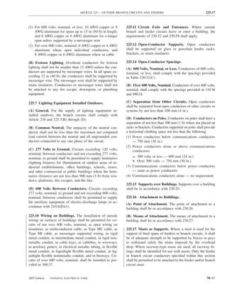 ARTICLE 225 — OUTSIDE BRANCH CIRCUITS AND FEEDERS                                    225.17



(1) For 600 volts, nominal, or less, 10 AWG copper or 8           225.11 Circuit Exits and Entrances. Where outside
    AWG aluminum for spans up to 15 m (50 ft) in length,          branch and feeder circuits leave or enter a building, the
    and 8 AWG copper or 6 AWG aluminum for a longer               requirements of 230.52 and 230.54 shall apply.
    span unless supported by a messenger wire
(2) For over 600 volts, nominal, 6 AWG copper or 4 AWG            225.12 Open-Conductor Supports. Open conductors
    aluminum where open individual conductors, and                shall be supported on glass or porcelain knobs, racks,
    8 AWG copper or 6 AWG aluminum where in cable                 brackets, or strain insulators.

(B) Festoon Lighting. Overhead conductors for festoon             225.14 Open-Conductor Spacings.
lighting shall not be smaller than 12 AWG unless the con-         (A) 600 Volts, Nominal, or Less. Conductors of 600 volts,
ductors are supported by messenger wires. In all spans ex-        nominal, or less, shall comply with the spacings provided
ceeding 12 m (40 ft), the conductors shall be supported by        in Table 230.51(C).
messenger wire. The messenger wire shall be supported by
strain insulators. Conductors or messenger wires shall not        (B) Over 600 Volts, Nominal. Conductors of over 600 volts,
be attached to any ﬁre escape, downspout, or plumbing             nominal, shall comply with the spacings provided in 110.36
equipment.                                                        and 490.24.

225.7 Lighting Equipment Installed Outdoors.                      (C) Separation from Other Circuits. Open conductors
                                                                  shall be separated from open conductors of other circuits or
(A) General. For the supply of lighting equipment in-             systems by not less than 100 mm (4 in.).
stalled outdoors, the branch circuits shall comply with
Article 210 and 225.7(B) through (D).                             (D) Conductors on Poles. Conductors on poles shall have a
                                                                  separation of not less than 300 mm (1 ft) where not placed on
(B) Common Neutral. The ampacity of the neutral con-              racks or brackets. Conductors supported on poles shall provide
ductor shall not be less than the maximum net computed            a horizontal climbing space not less than the following:
load current between the neutral and all ungrounded con-          (1) Power conductors below communications conductors
ductors connected to any one phase of the circuit.                    — 750 mm (30 in.)
                                                                  (2) Power conductors alone or above communications
(C) 277 Volts to Ground. Circuits exceeding 120 volts,                conductors:
nominal, between conductors and not exceeding 277 volts,
nominal, to ground shall be permitted to supply luminaires            a. 300 volts or less — 600 mm (24 in.)
(lighting ﬁxtures) for illumination of outdoor areas of in-           b. Over 300 volts — 750 mm (30 in.)
dustrial establishments, office buildings, schools, stores,       (3) Communications conductors below power conductors
and other commercial or public buildings where the lumi-              — same as power conductors
naires (ﬁxtures) are not less than 900 mm (3 ft) from win-        (4) Communications conductors alone — no requirement
dows, platforms, ﬁre escapes, and the like.
                                                                  225.15 Supports over Buildings. Supports over a building
(D) 600 Volts Between Conductors. Circuits exceeding              shall be in accordance with 230.29.
277 volts, nominal, to ground and not exceeding 600 volts,
nominal, between conductors shall be permitted to supply          225.16 Attachment to Buildings.
the auxiliary equipment of electric-discharge lamps in ac-
                                                                  (A) Point of Attachment. The point of attachment to a
cordance with 210.6(D)(1).
                                                                  building shall be in accordance with 230.26.
225.10 Wiring on Buildings. The installation of outside           (B) Means of Attachment. The means of attachment to a
wiring on surfaces of buildings shall be permitted for cir-       building shall be in accordance with 230.27.
cuits of not over 600 volts, nominal, as open wiring on
insulators, as multiconductor cable, as Type MC cable, as         225.17 Masts as Supports. Where a mast is used for the
Type MI cable, as messenger supported wiring, in rigid            support of ﬁnal spans of feeders or branch circuits, it shall
metal conduit, in intermediate metal conduit, in rigid non-       be of adequate strength or be supported by braces or guys
metallic conduit, in cable trays, as cablebus, in wireways,       to withstand safely the strain imposed by the overhead
in auxiliary gutters, in electrical metallic tubing, in ﬂexible   drop. Where raceway-type masts are used, all raceway ﬁt-
metal conduit, in liquidtight ﬂexible metal conduit, in liq-      tings shall be identiﬁed for use with masts. Only the feeder
uidtight ﬂexible nonmetallic conduit, and in busways. Cir-        or branch circuit conductors speciﬁed within this section
cuits of over 600 volts, nominal, shall be installed as pro-      shall be permitted to be attached to the feeder and/or branch
vided in 300.37.                                                  circuit mast.


2005 Edition   NATIONAL ELECTRICAL CODE                                                                                   70–67
 