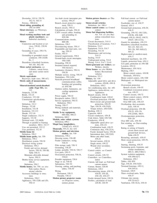 INDEX



  Dissimilar, 110.14, 250.70,            Arc-fault circuit interrupter pro-   Motion picture theaters see The-     Full-load current. see Full-load
            342.14, 344.14                        tection, 550.25                       aters                               current motors
  Ferrous., 300.6(A)                     Branch circuit protective equip-     Motor-circuit switches               Fuseholder, size of, 430.57
Metal siding, grounding of,                       ment, 550.11                 Deﬁnition, Art. 100–I               General, 430–I
            250.116 FPN                  Branch circuits, 550.12              Motor control center. see Control    Ground-fault protection, 430–IV,
Metal wireways. see Wireways,            Calculations of loads, 550.18                  centers                             430–V
            metal                        CATV coaxial cables, bonding         Motor fuel dispensing facilities,    Grounding, 250–VI, 430.12(E),
Metal working machine tools and                   and grounding of,                     Art. 514. see also Haz-             430.96, 430–XIII
            plastic machinery. see                820.106                               ardous (classiﬁed) loca-   Grouped, 430.24, 430.42, 430.53,
            Industrial machinery         Communications circuits,                       tions                               430.87, 430.112 Ex.
Meters                                            800.106                      Circuit disconnects, 514.11         Guards for attendants, 430.233
  Connection and location at ser-        Deﬁnitions, 550.2                     Classiﬁcation of locations, 514.3   Hazardous (classiﬁed) locations,
            vices, 230.82, 230.94        Disconnecting means, 550.11           Deﬁnition, 514.2                             501.125, 502.125,
            Ex. 5                        Expandable and dual units, wir-       Equipment, 514.4, 514.7                      503.126, 505.16(E)(2),
  Grounding of cases, 250.174,                    ing, 550.19                  Grounding, 514.16                            505.22
            250.176                      Feeder, 550.33                        Maintenance and servicing,          Highest-rated or smallest-rated,
  Grounding to grounded circuit          General requirements, 550.4                    514.13
                                                                                                                            430.17
            conductor, 250.142(B)        Ground-fault circuit interrupter,     Sealing, 514.9
                                                                                                                   Industrial machinery, Art. 670
            Ex. 2                                 550.13(B)                    Underground wiring, 514.8
                                                                                                                   Liquids, protection from, 430.11
  Hazardous (classiﬁed) locations,       Grounding, 550.16                     Wiring, 514.4, 514.7, 514.8
                                                                                                                   Live parts, protection of, 430–XII
            501.105, 502.150             Insulated neutral required,          Motor-generator arc welders. see
Meter socket enclosures. see                                                            Welders, electric          Location, 430.14
                                                  550.16(A)(1)                                                     Maintenance, 430.14(A)
            Cabinets, cutout boxes,      Luminaires (ﬁxtures), 550.14,        Motor homes. see also Mobile
            and meter socket enclo-                                                     homes; Recreational        Marking, 430.7
                                                  550.20                                                              Motor control centers, 430.98
            sures                        Multiple section, wiring, 550.19               vehicles
Metric equivalents                                                             Deﬁnition, 551.2                       Terminals, 430.9(A)
                                         Nameplates, 550.11(D)                                                     Motor control centers, 430–VIII
  Raceways, trade sizes, 300.1(C)        Network-powered broadband            Motors, Art. 430
Metric units of measurement,                                                   Adjustable speed drive and drive    Multispeed. see Multispeed mo-
                                                  communications cables,                                                    tors
            90.9                                  bonding and grounding                 systems, 430.88, 430–X
Mineral-insulated metal-sheathed                                                  Deﬁnitions, 430.2                Overcurrent protection
                                                  of, 830.106                                                         Branch circuits, 430–IV
            cable (Type MI), Art.                                              Air conditioning units, Art. 440
                                         Outdoor outlets, luminaires, air-                                            Combined overcurrent protec-
            332                                                                Appliances, motor-driven. see
                                                  cooling equipment,
  Ampacity, 332.80                                                                      Appliances                          tion, 430.55
                                                  550.20
  Bends, 332.24                                                                Branch circuits, 430–II                Control circuits, 430.72
                                         Power supply, 550.10
  Conductors, 332.104                                                             Combination loads, 430.63           Motor control centers, 430.94
                                         Receptacle outlets, 550.13
  Construction speciﬁcations,                                                     Overload protection, 430–III        Motor feeders, 430–V
                                         Service equipment, 550.32
            330–III                                                               Short-circuit and ground-fault      Over 600 volts, 430.225
                                            Deﬁnition, 550.2
  Deﬁnition, 332.2                                                                      protection, 430–IV         Overheating, dust accumula-
                                         Testing, 550.17
  Fittings, 332.40                                                                Taps, 430.28, 430.53(D)                   tions, 430.16
                                         Wiring methods and materials,
  Installation, 332–II                                                            Torque motors, 430.52(D)         Overload protection, 430–III,
  Insulation, 332.112                             550.15                       Bushing, 430.13                              430.55, 430.124,
  Sheath, 332.116                       Mobile X-ray equipment,                Capacitor, 460.9
                                                  660.4(B), 660.21                                                          430.225(B), 460.9
  Single conductors, 332.31                                                    Circuit conductors, 430–II          Overtemperature protection,
  Supports, 332.30                       Deﬁnition, 660.2                      Code letters, Table 430.7(B)
                                        Module, solar voltaic systems                                                       430.126
  Terminal seals, 332.40(B)                                                    Conductors, 430–II                  Over 600 volts, 430–XI
  Through or parallel to framing         Deﬁnition, 690.2                         Adjustable speed drive sys-
                                        Mogul base lampholders,                                                    Part winding. see Part-winding
            members, 300.4, 332.17                                                      tems, 430.122                       motors
  Uses not permitted, 332.12                      210.6(C)(3), 410.53             Combination loads, 430.25
                                        Monorails, 555.23, Art. 610                                                Rating or setting of branch-
  Uses permitted, 332.10                                                          Continuous duty, 430.22(A)                circuit short-circuit and
Mobile home lot                         Motion picture and television             Feeder demand factor, 430.26
                                                  studios, Art. 530                                                         ground-fault devices,
  Deﬁnition, 550.2                                                                Intermittent duty, 430.22(E)              Table 430.52
Mobile home parks, Art. 550              Deﬁnitions, 530.2                        Motor and other loads,
                                         Dressing rooms, 530–III                                                   Restarting, automatic, 430.43
  Deﬁnitions, 550.2                                                                     430.24
                                         Feeder conductors, sizing,                                                Short circuit protection, 430–IV,
  Distribution system, 550.30                                                     Several motors, 430.24
                                                  530.19                                                                    430–V
  Electrical wiring system                                                        Single motor, 430.22
                                         Film storage vault, 530–V                                                 Starting, shunting, 430.35
     Deﬁnition, 550.2                                                             Wound rotor secondary,
     Feeder and service demand           Grounding, 530.20                              430.23                     Swimming pools, fountains, and
            factors, 550.18, 550–III,    Lamps, portable, 530.16, 530.17       Control centers. see Control                 similar installations,
            Table 550.31                 Live parts, 530.15                             centers                             680.21, 680.27(B)(1)
     Minimum allowable demand            Overcurrent protection, 530.18,       Control circuits, 430–VI            System isolation equipment,
            factor, 550.31                        530.63                       Controllers. see Controllers,                430.109(A)(7)
  Mobile home service equipment,         Portable equipment, 530.6                      motor                         Deﬁnition, 430.2
            550.32                       Stage or set, 530–II                  Current, full load. see Full-load   Tables, 430–XIV
     Deﬁnition, 550.2                    Substations, 530–VI                            current motors             Taps, 430.28, 430.53(D)
Mobile homes, Art. 550. see also         Viewing, cutting, and patching        Curtain, theater, 520.48            Terminal housings, 430.12,
            Park trailers; Recre-                 tables, 530–IV               Deﬁnitions, 430.2                            430.245(A)
            ational vehicles             Wiring                                Disconnecting means, 430.74,        Terminals, 430.9
  Accessory buildings or struc-             Permanent, 530.11                           430.95, 430–IX,            Three overload units, Table
            tures                           Portable, 530.12                            430.128, 430.227                    430.37
     Deﬁnitions, 550.2                  Motion picture projector rooms         Feeder demand factor, 430.26        Ultimate trip current,
  Appliances, 550.12(B) and (D),                  see Projector rooms,         Feeders, calculation of load,                430.32(A)(2)
            550.14                                motion picture                        220.40, 220–IV             Ventilation, 430.14(A), 430.16



2005 Edition      NATIONAL ELECTRICAL CODE                                                                                                  70–759
 