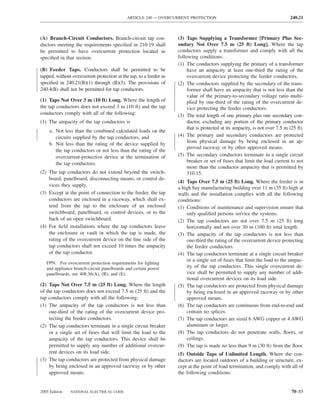 ARTICLE 240 — OVERCURRENT PROTECTION                                              240.21



(A) Branch-Circuit Conductors. Branch-circuit tap con-              (3) Taps Supplying a Transformer [Primary Plus Sec-
ductors meeting the requirements speciﬁed in 210.19 shall           ondary Not Over 7.5 m (25 ft) Long]. Where the tap
be permitted to have overcurrent protection located as              conductors supply a transformer and comply with all the
speciﬁed in that section.                                           following conditions:
                                                                    (1) The conductors supplying the primary of a transformer
(B) Feeder Taps. Conductors shall be permitted to be                     have an ampacity at least one-third the rating of the
tapped, without overcurrent protection at the tap, to a feeder as        overcurrent device protecting the feeder conductors.
speciﬁed in 240.21(B)(1) through (B)(5). The provisions of          (2) The conductors supplied by the secondary of the trans-
240.4(B) shall not be permitted for tap conductors.                      former shall have an ampacity that is not less than the
                                                                         value of the primary-to-secondary voltage ratio multi-
(1) Taps Not Over 3 m (10 ft) Long. Where the length of                  plied by one-third of the rating of the overcurrent de-
the tap conductors does not exceed 3 m (10 ft) and the tap               vice protecting the feeder conductors.
conductors comply with all of the following:                        (3) The total length of one primary plus one secondary con-
(1) The ampacity of the tap conductors is                                ductor, excluding any portion of the primary conductor
                                                                         that is protected at its ampacity, is not over 7.5 m (25 ft).
    a. Not less than the combined calculated loads on the
       circuits supplied by the tap conductors, and                 (4) The primary and secondary conductors are protected
                                                                         from physical damage by being enclosed in an ap-
    b. Not less than the rating of the device supplied by
                                                                         proved raceway or by other approved means.
       the tap conductors or not less than the rating of the
       overcurrent-protective device at the termination of          (5) The secondary conductors terminate in a single circuit
       the tap conductors.                                               breaker or set of fuses that limit the load current to not
                                                                         more than the conductor ampacity that is permitted by
(2) The tap conductors do not extend beyond the switch-                  310.15.
    board, panelboard, disconnecting means, or control de-
                                                                    (4) Taps Over 7.5 m (25 ft) Long. Where the feeder is in
    vices they supply.
                                                                    a high bay manufacturing building over 11 m (35 ft) high at
(3) Except at the point of connection to the feeder, the tap        walls and the installation complies with all the following
    conductors are enclosed in a raceway, which shall ex-           conditions:
    tend from the tap to the enclosure of an enclosed               (1) Conditions of maintenance and supervision ensure that
    switchboard, panelboard, or control devices, or to the              only qualiﬁed persons service the systems.
    back of an open switchboard.                                    (2) The tap conductors are not over 7.5 m (25 ft) long
(4) For ﬁeld installations where the tap conductors leave               horizontally and not over 30 m (100 ft) total length.
    the enclosure or vault in which the tap is made, the            (3) The ampacity of the tap conductors is not less than
    rating of the overcurrent device on the line side of the            one-third the rating of the overcurrent device protecting
    tap conductors shall not exceed 10 times the ampacity               the feeder conductors.
    of the tap conductor.                                           (4) The tap conductors terminate at a single circuit breaker
                                                                        or a single set of fuses that limit the load to the ampac-
   FPN: For overcurrent protection requirements for lighting
   and appliance branch-circuit panelboards and certain power           ity of the tap conductors. This single overcurrent de-
   panelboards, see 408.36(A), (B), and (E).                            vice shall be permitted to supply any number of addi-
                                                                        tional overcurrent devices on its load side.
(2) Taps Not Over 7.5 m (25 ft) Long. Where the length              (5) The tap conductors are protected from physical damage
of the tap conductors does not exceed 7.5 m (25 ft) and the             by being enclosed in an approved raceway or by other
tap conductors comply with all the following:                           approved means.
(1) The ampacity of the tap conductors is not less than             (6) The tap conductors are continuous from end-to-end and
     one-third of the rating of the overcurrent device pro-             contain no splices.
     tecting the feeder conductors.                                 (7) The tap conductors are sized 6 AWG copper or 4 AWG
(2) The tap conductors terminate in a single circuit breaker            aluminum or larger.
     or a single set of fuses that will limit the load to the       (8) The tap conductors do not penetrate walls, ﬂoors, or
     ampacity of the tap conductors. This device shall be               ceilings.
     permitted to supply any number of additional overcur-          (9) The tap is made no less than 9 m (30 ft) from the ﬂoor.
     rent devices on its load side.                                 (5) Outside Taps of Unlimited Length. Where the con-
(3) The tap conductors are protected from physical damage           ductors are located outdoors of a building or structure, ex-
     by being enclosed in an approved raceway or by other           cept at the point of load termination, and comply with all of
     approved means.                                                the following conditions:


2005 Edition   NATIONAL ELECTRICAL CODE                                                                                        70–85
 