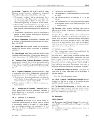 ARTICLE 240 — OVERCURRENT PROTECTION                                        240.30



(6) Secondary Conductors Not Over 7.5 m (25 ft) Long.              (1) For busways, as provided in 368.12.
Where the length of secondary conductor does not exceed            (2) For supplementary overcurrent protection, as described
7.5 m (25 ft) and complies with all of the following:                  in 240.10.
(1) The secondary conductors shall have an ampacity that is        (3) For overcurrent devices, as described in 225.40 and
    not less than the value of the primary-to-secondary volt-          230.92.
    age ratio multiplied by one-third of the rating of the over-   (4) For overcurrent devices adjacent to utilization equip-
    current device protecting the primary of the transformer.          ment that they supply, access shall be permitted to be
(2) The secondary conductors terminate in a single circuit             by portable means.
    breaker or set of fuses that limit the load current to not
    more than the conductor ampacity that is permitted by          (B) Occupancy. Each occupant shall have ready access to
    310.15.                                                        all overcurrent devices protecting the conductors supplying
(3) The secondary conductors are protected from physical           that occupancy.
    damage by being enclosed in an approved raceway or             Exception No. 1: Where electric service and electrical
    by other approved means.                                       maintenance are provided by the building management and
                                                                   where these are under continuous building management
(D) Service Conductors. Service-entrance conductors shall
                                                                   supervision, the service overcurrent devices and feeder
be permitted to be protected by overcurrent devices in accor-
                                                                   overcurrent devices supplying more than one occupancy
dance with 230.91.
                                                                   shall be permitted to be accessible to only authorized man-
(E) Busway Taps. Busways and busway taps shall be per-             agement personnel in the following:
mitted to be protected against overcurrent in accordance
                                                                   (1) Multiple-occupancy buildings
with 368.17.
                                                                   (2) Guest rooms or guest suites of hotels and motels that
(F) Motor Circuit Taps. Motor-feeder and branch-circuit                are intended for transient occupancy
conductors shall be permitted to be protected against over-        Exception No. 2: Where electric service and electrical main-
current in accordance with 430.28 and 430.53, respectively.        tenance are provided by the building management and where
                                                                   these are under continuous building management supervision,
(G) Conductors from Generator Terminals. Conductors                the branch circuit overcurrent devices supplying any guest
from generator terminals that meet the size requirement in         rooms or guest suites shall be permitted to be accessible to
445.13 shall be permitted to be protected against overload         only authorized management personnel for guest rooms of
by the generator overload protective device(s) required by         hotels and motels that are intended for transient occupancy.
445.12.
                                                                   (C) Not Exposed to Physical Damage. Overcurrent de-
240.22 Grounded Conductor. No overcurrent device shall             vices shall be located where they will not be exposed to
be connected in series with any conductor that is intentionally    physical damage.
grounded, unless one of the following two conditions is met:
                                                                     FPN: See 110.11, Deteriorating Agents.
(1) The overcurrent device opens all conductors of the cir-
    cuit, including the grounded conductor, and is designed        (D) Not in Vicinity of Easily Ignitible Material. Overcur-
    so that no pole can operate independently.                     rent devices shall not be located in the vicinity of easily
(2) Where required by 430.36 or 430.37 for motor over-             ignitible material, such as in clothes closets.
    load protection.
                                                                   (E) Not Located in Bathrooms. In dwelling units and
240.23 Change in Size of Grounded Conductor. Where a               guest rooms or guest suites of hotels and motels, overcur-
change occurs in the size of the ungrounded conductor, a           rent devices, other than supplementary overcurrent protec-
similar change shall be permitted to be made in the size of        tion, shall not be located in bathrooms.
the grounded conductor.
                                                                   III. Enclosures
240.24 Location in or on Premises.
                                                                   240.30 General.
(A) Accessibility. Overcurrent devices shall be readily ac-
cessible and shall be installed so that the center of the grip     (A) Protection from Physical Damage. Overcurrent de-
of the operating handle of the switch or circuit breaker,          vices shall be protected from physical damage by one of the
when in its highest position, is not more than 2.0 m (6 ft         following:
7 in.) above the ﬂoor or working platform unless one of the        (1) Installation in enclosures, cabinets, cutout boxes, or
following applies:                                                      equipment assemblies


2005 Edition   NATIONAL ELECTRICAL CODE                                                                                  70–87
 