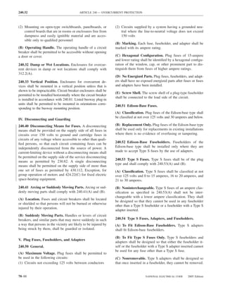 240.32                                      ARTICLE 240 — OVERCURRENT PROTECTION



(2) Mounting on open-type switchboards, panelboards, or            (2) Circuits supplied by a system having a grounded neu-
    control boards that are in rooms or enclosures free from           tral where the line-to-neutral voltage does not exceed
    dampness and easily ignitible material and are acces-              150 volts
    sible only to qualiﬁed personnel
                                                                   (B) Marking. Each fuse, fuseholder, and adapter shall be
(B) Operating Handle. The operating handle of a circuit            marked with its ampere rating.
breaker shall be permitted to be accessible without opening
a door or cover.                                                   (C) Hexagonal Conﬁguration. Plug fuses of 15-ampere
                                                                   and lower rating shall be identiﬁed by a hexagonal conﬁgu-
240.32 Damp or Wet Locations. Enclosures for overcur-              ration of the window, cap, or other prominent part to dis-
rent devices in damp or wet locations shall comply with            tinguish them from fuses of higher ampere ratings.
312.2(A).
                                                                   (D) No Energized Parts. Plug fuses, fuseholders, and adapt-
240.33 Vertical Position. Enclosures for overcurrent de-           ers shall have no exposed energized parts after fuses or fuses
vices shall be mounted in a vertical position unless that is       and adapters have been installed.
shown to be impracticable. Circuit breaker enclosures shall be
                                                                   (E) Screw Shell. The screw shell of a plug-type fuseholder
permitted to be installed horizontally where the circuit breaker
                                                                   shall be connected to the load side of the circuit.
is installed in accordance with 240.81. Listed busway plug-in
units shall be permitted to be mounted in orientations corre-
                                                                   240.51 Edison-Base Fuses.
sponding to the busway mounting position.
                                                                   (A) Classiﬁcation. Plug fuses of the Edison-base type shall
                                                                   be classiﬁed at not over 125 volts and 30 amperes and below.
IV. Disconnecting and Guarding
240.40 Disconnecting Means for Fuses. A disconnecting              (B) Replacement Only. Plug fuses of the Edison-base type
means shall be provided on the supply side of all fuses in         shall be used only for replacements in existing installations
circuits over 150 volts to ground and cartridge fuses in           where there is no evidence of overfusing or tampering.
circuits of any voltage where accessible to other than quali-
ﬁed persons, so that each circuit containing fuses can be          240.52 Edison-Base Fuseholders. Fuseholders of the
independently disconnected from the source of power. A             Edison-base type shall be installed only where they are
current-limiting device without a disconnecting means shall        made to accept Type S fuses by the use of adapters.
be permitted on the supply side of the service disconnecting
                                                                   240.53 Type S Fuses. Type S fuses shall be of the plug
means as permitted by 230.82. A single disconnecting
                                                                   type and shall comply with 240.53(A) and (B).
means shall be permitted on the supply side of more than
one set of fuses as permitted by 430.112, Exception, for           (A) Classiﬁcation. Type S fuses shall be classiﬁed at not
group operation of motors and 424.22(C) for ﬁxed electric          over 125 volts and 0 to 15 amperes, 16 to 20 amperes, and
space-heating equipment.                                           21 to 30 amperes.
240.41 Arcing or Suddenly Moving Parts. Arcing or sud-             (B) Noninterchangeable. Type S fuses of an ampere clas-
denly moving parts shall comply with 240.41(A) and (B).            siﬁcation as speciﬁed in 240.53(A) shall not be inter-
                                                                   changeable with a lower ampere classiﬁcation. They shall
(A) Location. Fuses and circuit breakers shall be located
                                                                   be designed so that they cannot be used in any fuseholder
or shielded so that persons will not be burned or otherwise
                                                                   other than a Type S fuseholder or a fuseholder with a Type S
injured by their operation.
                                                                   adapter inserted.
(B) Suddenly Moving Parts. Handles or levers of circuit
breakers, and similar parts that may move suddenly in such         240.54 Type S Fuses, Adapters, and Fuseholders.
a way that persons in the vicinity are likely to be injured by     (A) To Fit Edison-Base Fuseholders. Type S adapters
being struck by them, shall be guarded or isolated.                shall ﬁt Edison-base fuseholders.

                                                                   (B) To Fit Type S Fuses Only. Type S fuseholders and
V. Plug Fuses, Fuseholders, and Adapters
                                                                   adapters shall be designed so that either the fuseholder it-
240.50 General.                                                    self or the fuseholder with a Type S adapter inserted cannot
                                                                   be used for any fuse other than a Type S fuse.
(A) Maximum Voltage. Plug fuses shall be permitted to
be used in the following circuits:                                 (C) Nonremovable. Type S adapters shall be designed so
(1) Circuits not exceeding 125 volts between conductors            that once inserted in a fuseholder, they cannot be removed.


70–88                                                                                   NATIONAL ELECTRICAL CODE      2005 Edition
 