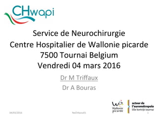 Service	de	Neurochirurgie	
Centre	Hospitalier	de	Wallonie	picarde	
7500	Tournai	Belgium		
Vendredi	04	mars	2016	
Dr	M	Triﬀaux	
Dr	A	Bouras	
NeCh4you01	 1	04/03/2016	
 