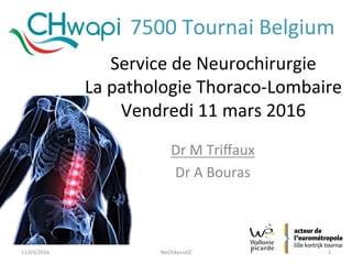 Service	de	Neurochirurgie	
La	pathologie	Thoraco-Lombaire		
Vendredi	11	mars	2016	
Dr	M	Triﬀaux	
Dr	A	Bouras	
NeCh4you02	 1	11/03/2016	
7500	Tournai	Belgium	
 