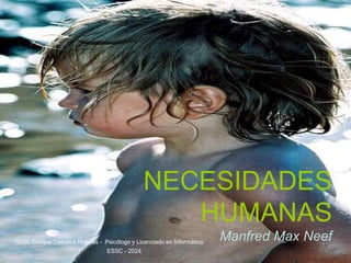 NECESIDADES
HUMANAS
Manfred Max Neef
Guido Enrique Ceballos Huertas - Psicólogo y Licenciado en Informática
ESSC - 2024
 