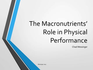 The Macronutrients’
Role in Physical
Performance
Chad Wessinger
Wessinger 2015
 