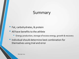 Summary
• Fat, carbohydrates, & protein
• All have benefits to the athlete
• Energy production, storage of excess energy, growth & recovery
• Individual should determine best combination for
themselves using trial and error
Wessinger 2015
 