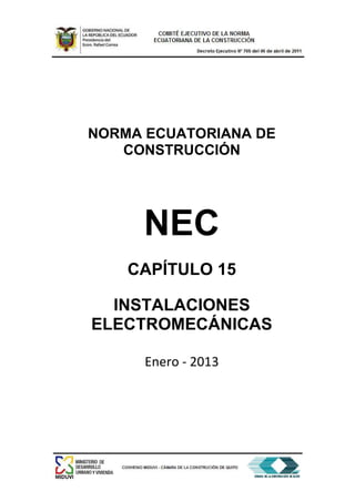 NORMA ECUATORIANA DE
CONSTRUCCIÓN
NEC
CAPÍTULO 15
INSTALACIONES
ELECTROMECÁNICAS
Enero - 2013
 