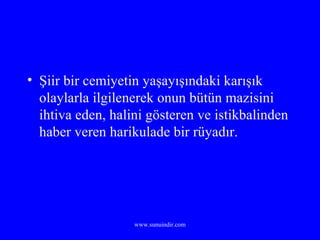 Şiir bir cemiyetin yaşayışındaki karışık olaylarla ilgilenerek onun bütün mazisini ihtiva eden, halini gösteren ve istikbalinden haber veren harikulade bir rüyadır. 