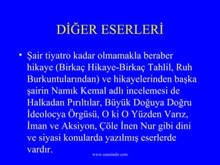 DİĞER ESERLERİ Şair tiyatro kadar olmamakla beraber hikaye (Birkaç Hikaye-Birkaç Tahlil, Ruh Burkuntularından) ve hikayelerinden başka şairin Namık Kemal adlı incelemesi de Halkadan Pırıltılar, Büyük Doğuya Doğru  İdeolocya Örgüsü, O ki O Yüzden Varız, İman ve Aksiyon, Çöle İnen Nur gibi dini ve siyasi konularda yazılmış eserlerde vardır. 