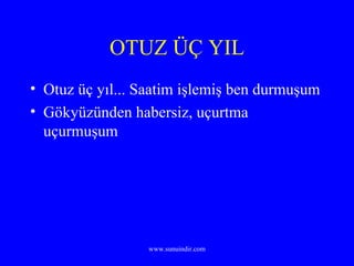 OTUZ ÜÇ YIL Otuz üç yıl... Saatim işlemiş ben durmuşum Gökyüzünden habersiz, uçurtma uçurmuşum 
