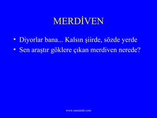 MERDİVEN Diyorlar bana... Kalsın şiirde, sözde yerde Sen araştır göklere çıkan merdiven nerede? 