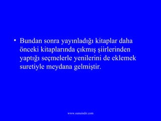 Bundan sonra yayınladığı kitaplar daha önceki kitaplarında çıkmış şiirlerinden yaptığı seçmelerle yenilerini de eklemek suretiyle meydana gelmiştir. 