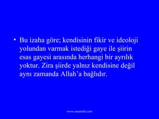 Bu izaha göre; kendisinin fikir ve ideoloji yolundan varmak istediği gaye ile şiirin esas gayesi arasında herhangi bir ayrılık yoktur. Zira şiirde yalnız kendisine değil aynı zamanda Allah’a bağlıdır. 