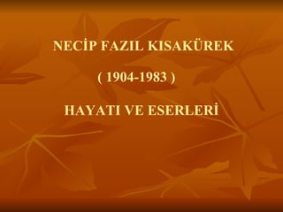 NECİP FAZIL KISAKÜREK

     ( 1904-1983 )

 HAYATI VE ESERLERİ
 