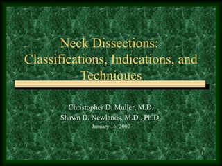 1
Neck Dissections:
Classifications, Indications, and
Techniques
Christopher D. Muller, M.D.
Shawn D. Newlands, M.D., Ph.D.
January 16, 2002
 