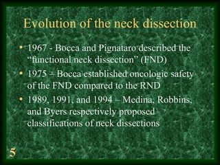 5
Evolution of the neck dissection
• 1967 - Bocca and Pignataro described the
“functional neck dissection” (FND)
• 1975 – ...