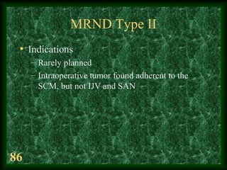 86
MRND Type II
• Indications
– Rarely planned
– Intraoperative tumor found adherent to the
SCM, but not IJV and SAN
 