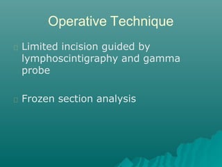 Operative Technique
Limited incision guided by
lymphoscintigraphy and gamma
probe
Frozen section analysis
 