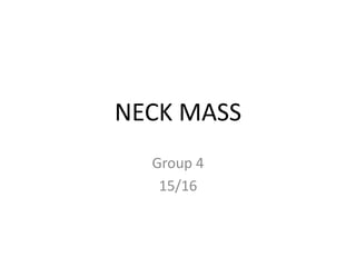 NECK MASS
Group 4
15/16
 