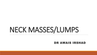 NECK MASSES/LUMPS
DR AWAIS IRSHAD
 