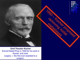 Emil Theodor Kocher
Earned Nobel Prize in 1909 for his work in
thyroid and neck
surgery — the first ever awarded to a
surg...