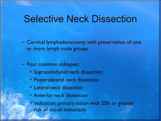 Selective Neck Dissection
– Cervical lymphadenectomy with preservation of one
or more lymph node groups
– Four common subt...