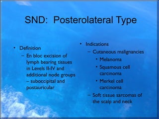 SND: Posterolateral Type
• Definition
– En bloc excision of
lymph bearing tissues
in Levels II-IV and
additional node grou...