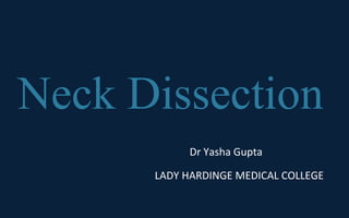 Neck Dissection
Dr Yasha Gupta
LADY HARDINGE MEDICAL COLLEGE
 