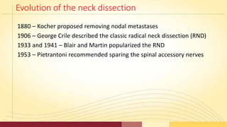 Evolution of the neck dissection
1880 – Kocher proposed removing nodal metastases
1906 – George Crile described the classi...