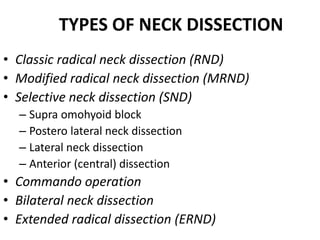 TYPES OF NECK DISSECTION
• Classic radical neck dissection (RND)
• Modified radical neck dissection (MRND)
• Selective nec...