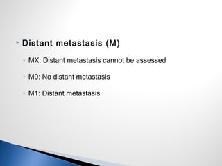  Distant metastasis (M)
◦ MX: Distant metastasis cannot be assessed
◦ M0: No distant metastasis
◦ M1: Distant metastasis
 